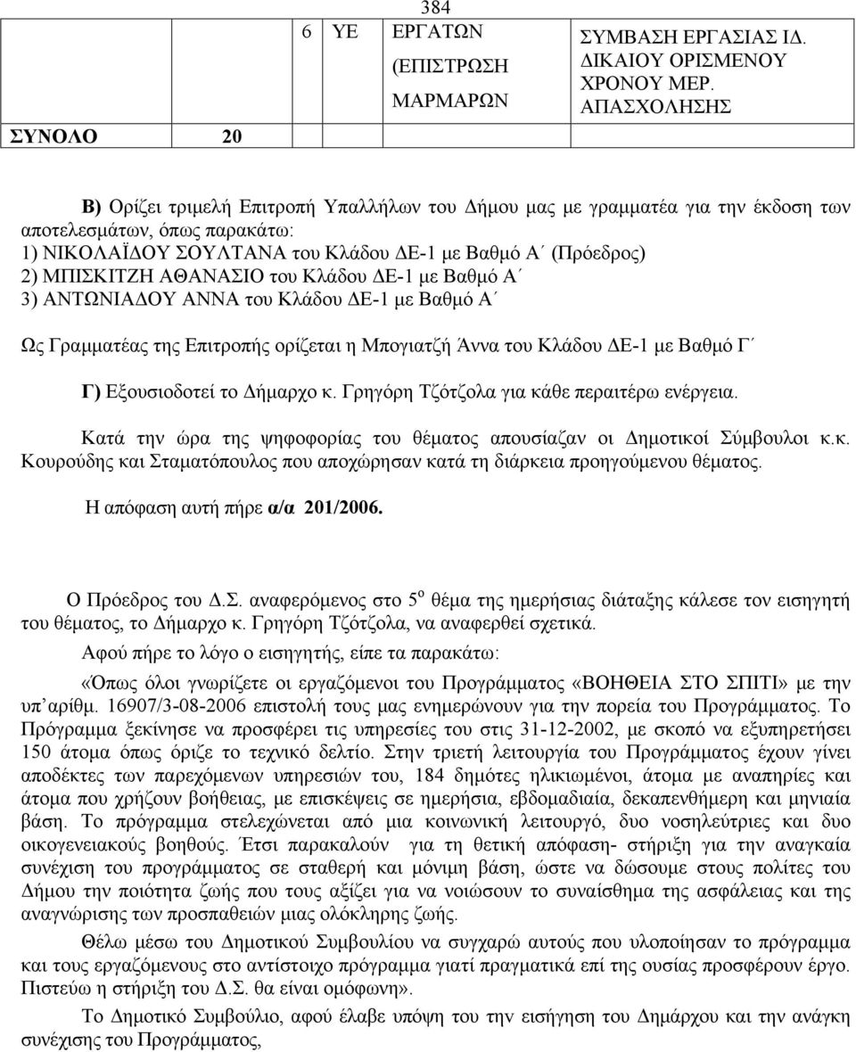 Κλάδου ΔΕ-1 με Βαθμό Α 3) ΑΝΤΩΝΙΑΔΟΥ ΑΝΝΑ του Κλάδου ΔΕ-1 με Βαθμό Α Ως Γραμματέας της Επιτροπής ορίζεται η Μπογιατζή Άννα του Κλάδου ΔΕ-1 με Βαθμό Γ Γ) Εξουσιοδοτεί το Δήμαρχο κ.