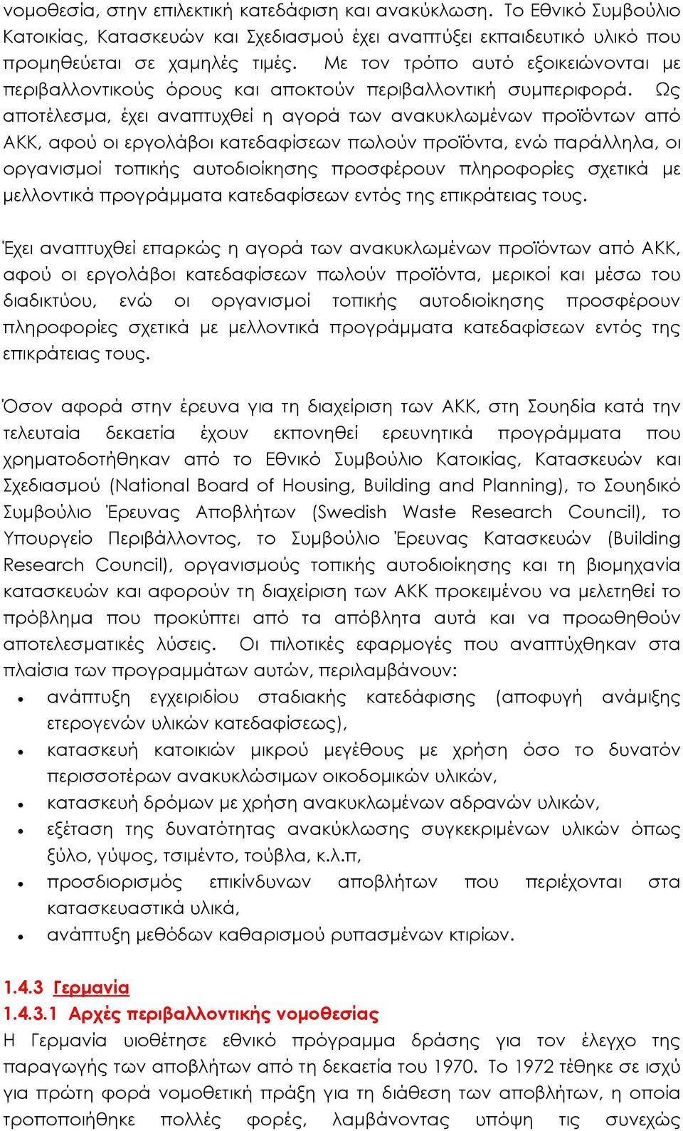 Ως αποτέλεσμα, έχει αναπτυχθεί η αγορά των ανακυκλωμένων προϊόντων από ΑΚΚ, αφού οι εργολάβοι κατεδαφίσεων πωλούν προϊόντα, ενώ παράλληλα, οι οργανισμοί τοπικής αυτοδιοίκησης προσφέρουν πληροφορίες