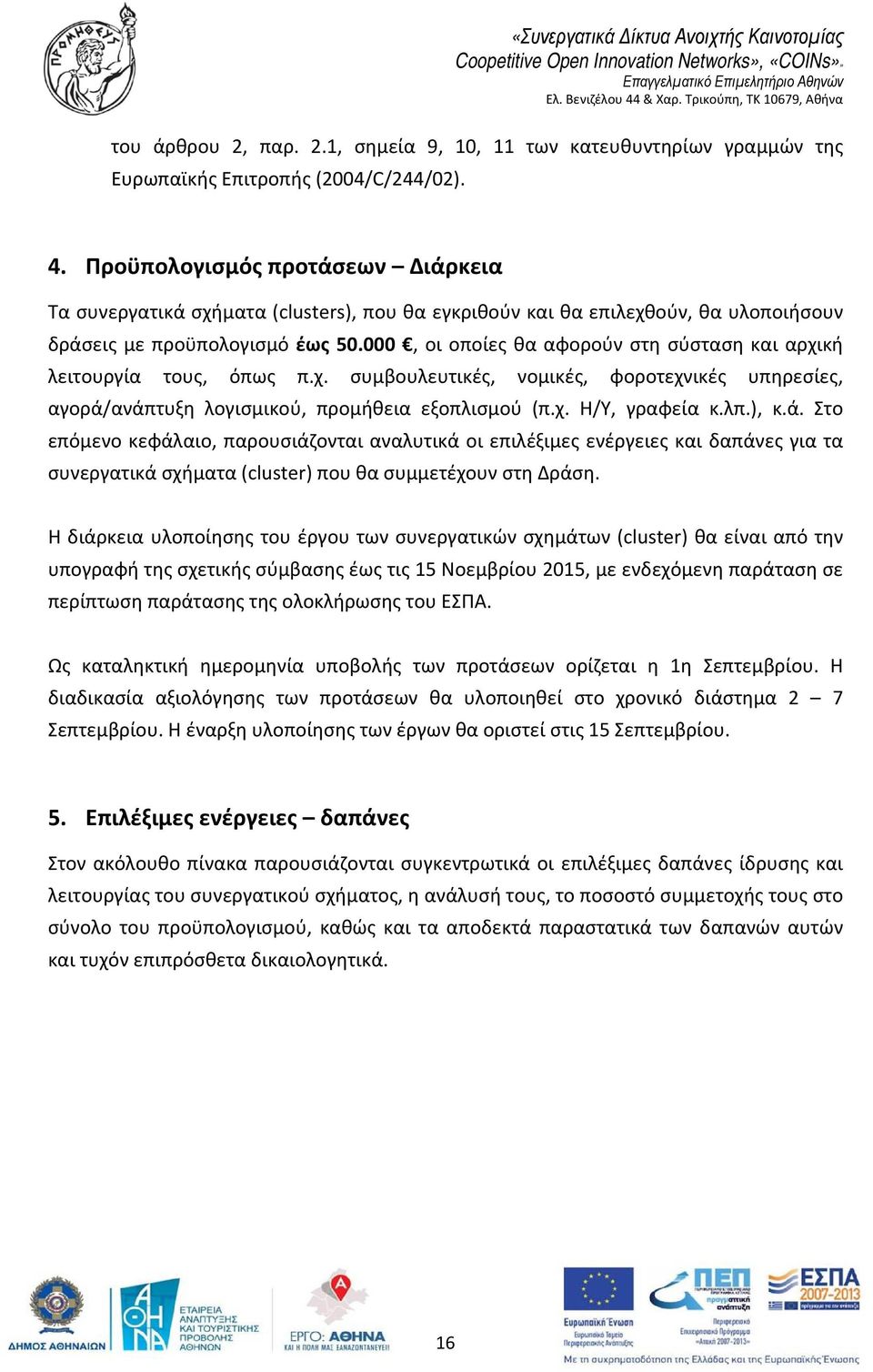 000, οι οποίες θα αφορούν στη σύσταση και αρχική λειτουργία τους, όπως π.χ. συμβουλευτικές, νομικές, φοροτεχνικές υπηρεσίες, αγορά/ανάπτυξη λογισμικού, προμήθεια εξοπλισμού (π.χ. Η/Υ, γραφεία κ.λπ.