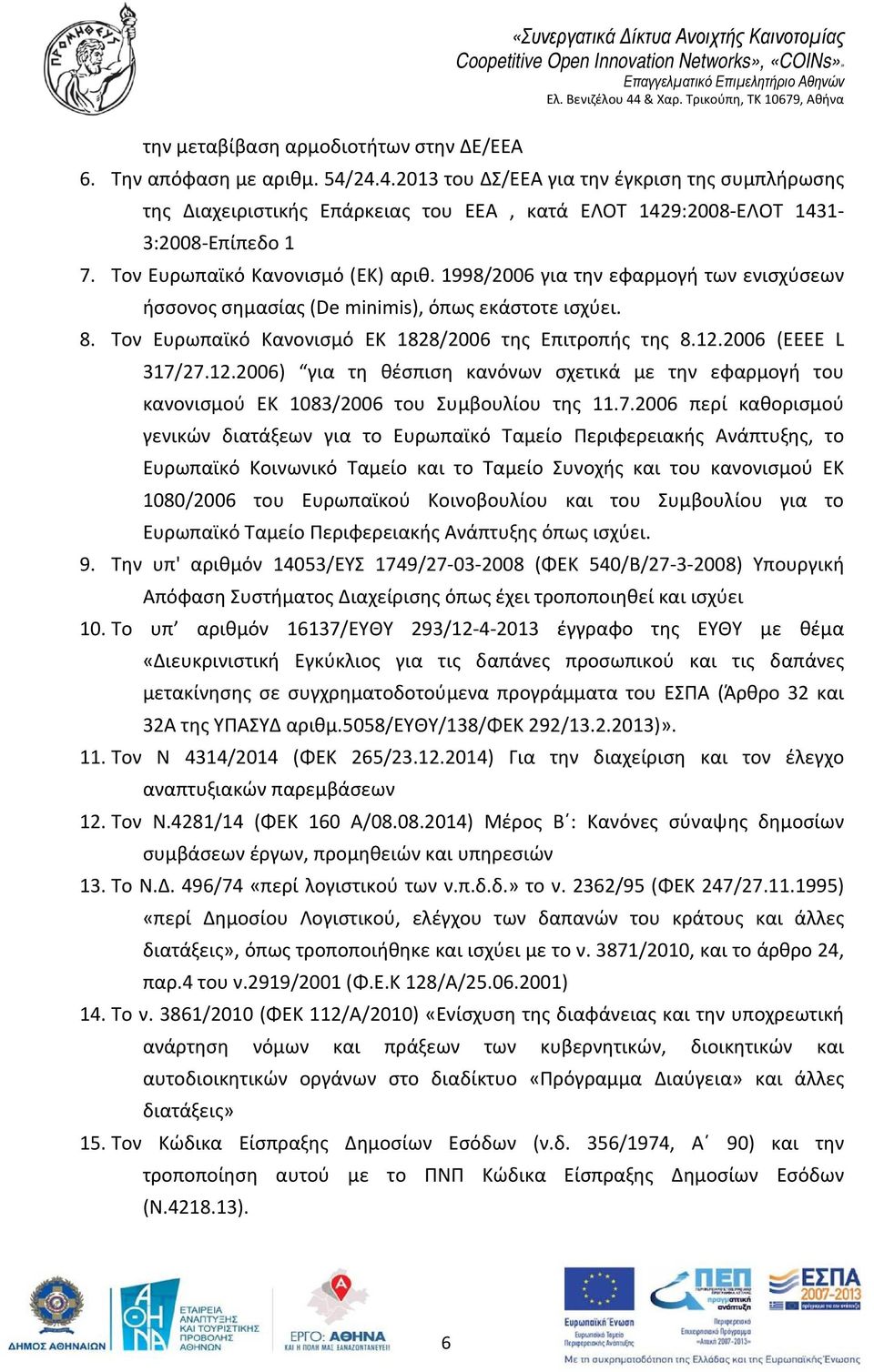 1998/2006 για την εφαρμογή των ενισχύσεων ήσσονος σημασίας (De minimis), όπως εκάστοτε ισχύει. 8. Τον Ευρωπαϊκό Κανονισμό ΕΚ 1828/2006 της Επιτροπής της 8.12.