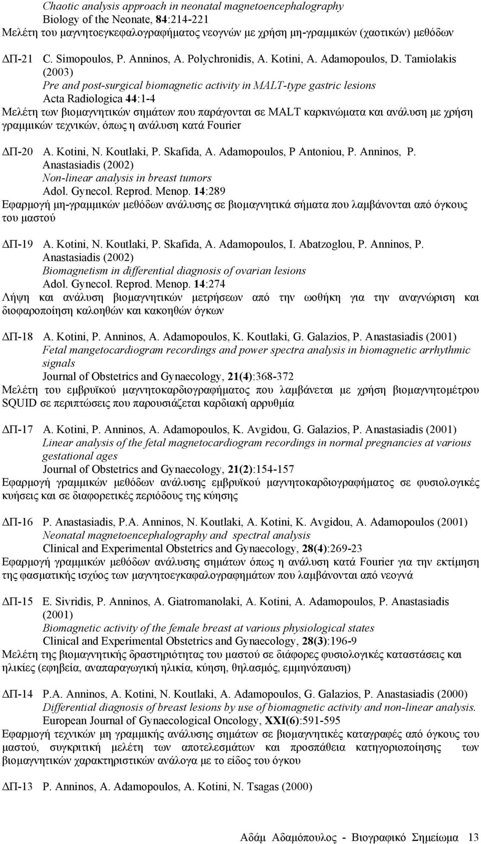 Tamiolakis (2003) Pre and post-surgical biomagnetic activity in MALT-type gastric lesions Acta Radiologica 44:1-4 Μελέτη των βιοµαγνητικών σηµάτων που παράγονται σε MALΤ καρκινώµατα και ανάλυση µε