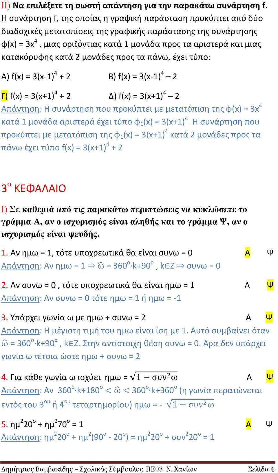 κατακόρυφης κατά 2 μονάδες προς τα πάνω, έχει τύπο: Α) f(x) = 3(x-1) 4 + 2 B) f(x) = 3(x-1) 4 2 Γ) f(x) = 3(x+1) 4 + 2 Δ) f(x) = 3(x+1) 4 2 Απάντηση: Η συνάρτηση που προκύπτει με μετατόπιση της φ(x)