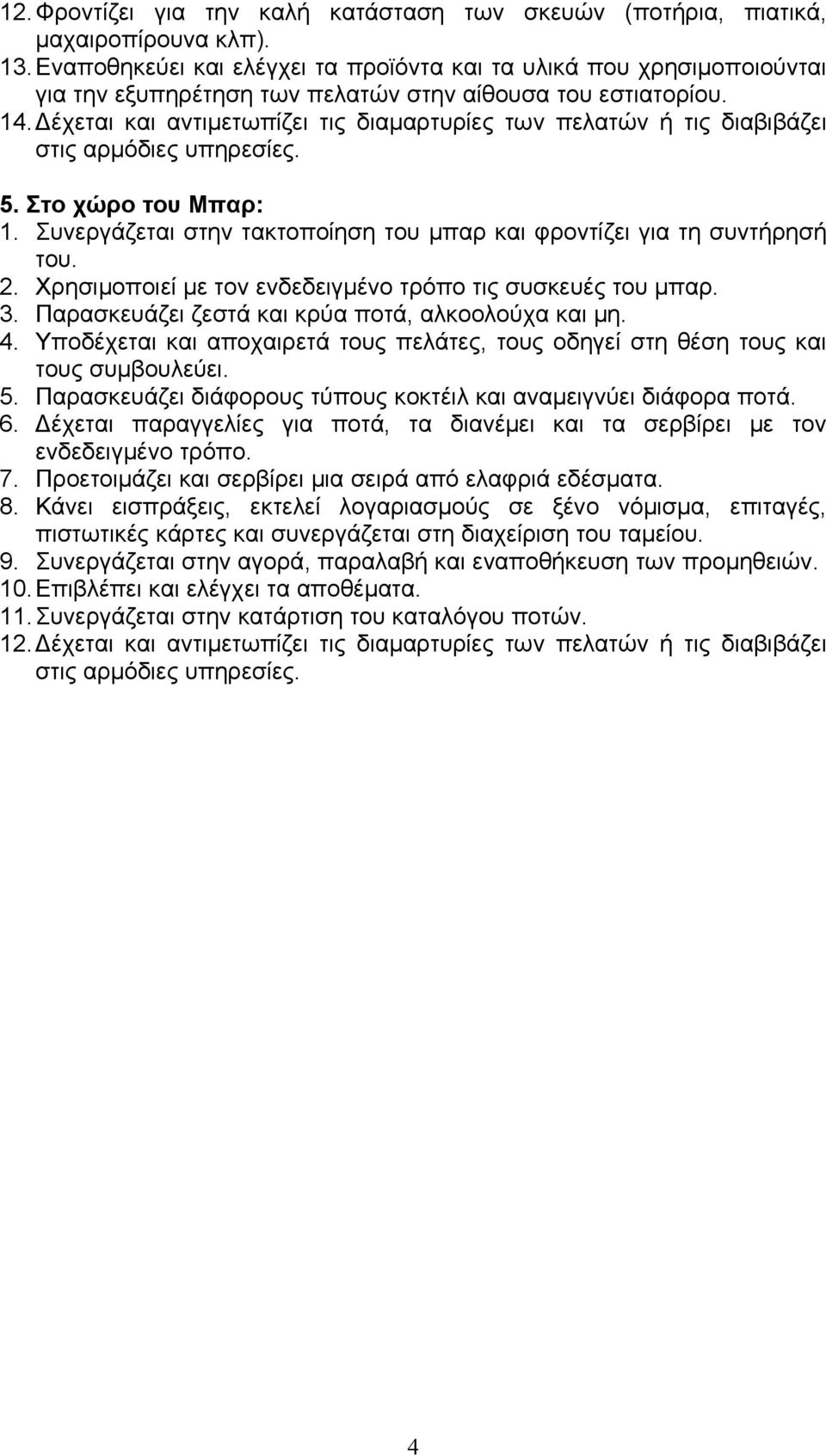 Δέχεται και αντιμετωπίζει τις διαμαρτυρίες των πελατών ή τις διαβιβάζει στις αρμόδιες υπηρεσίες. 5. Στο χώρο του Μπαρ: 1. Συνεργάζεται στην τακτοποίηση του μπαρ και φροντίζει για τη συντήρησή του. 2.