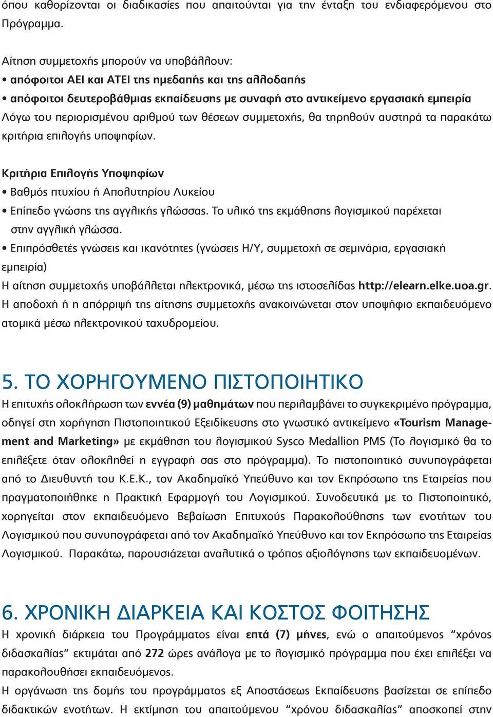 αριθμού των θέσεων συμμετοχής, θα τηρηθούν αυστηρά τα παρακάτω κριτήρια επιλογής υποψηφίων. Κριτήρια Επιλογής Υποψηφίων Βαθμός πτυχίου ή Απολυτηρίου Λυκείου Επίπεδο γνώσης της αγγλικής γλώσσας.