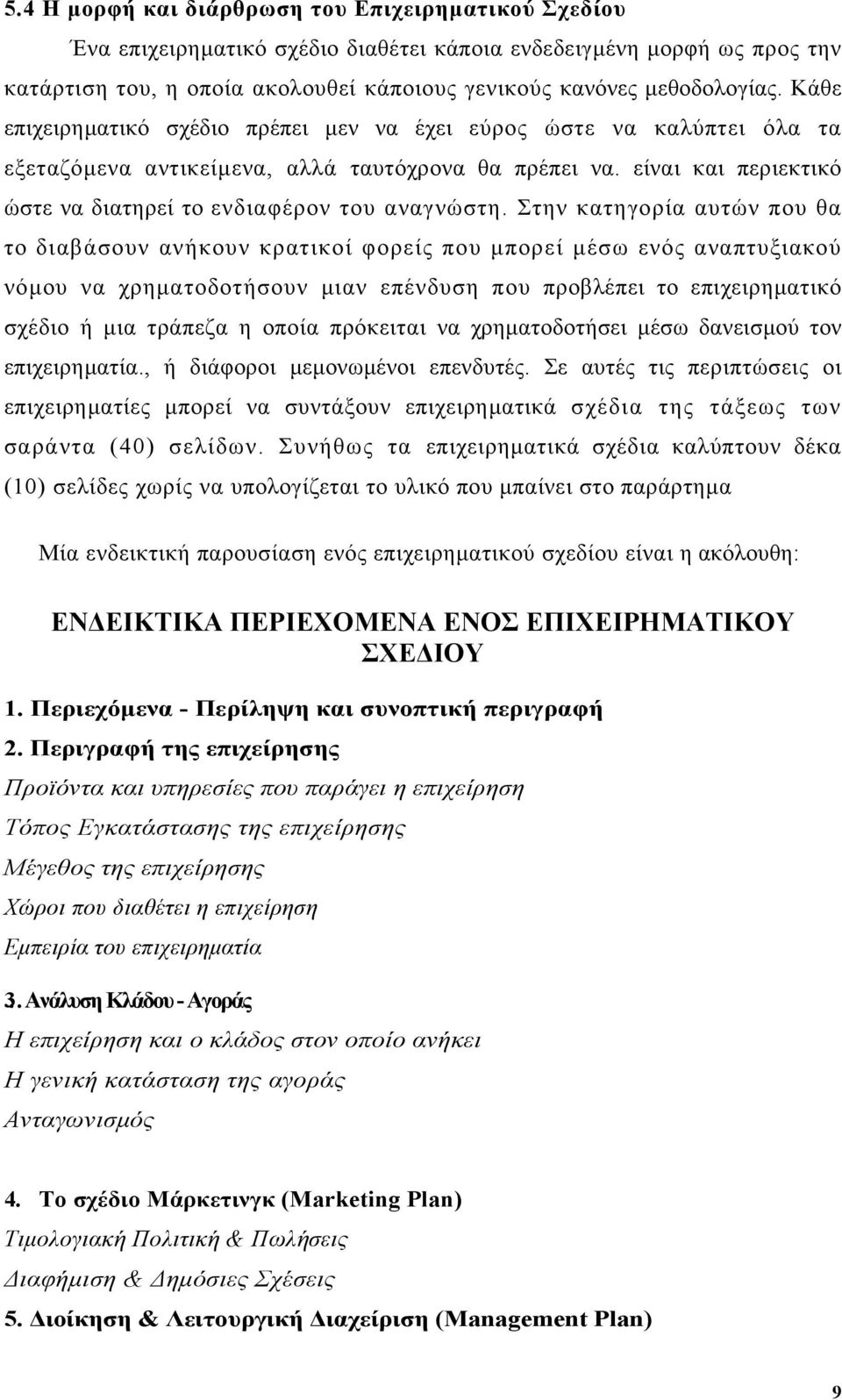 Στην κατηγορία αυτών που θα το διαβάσουν ανήκουν κρατικοί φορείς που µπορεί µέσω ενός αναπτυξιακού νόµου να χρηµατοδοτήσουν µιαν επένδυση που προβλέπει το επιχειρηµατικό σχέδιο ή µια τράπεζα η οποία