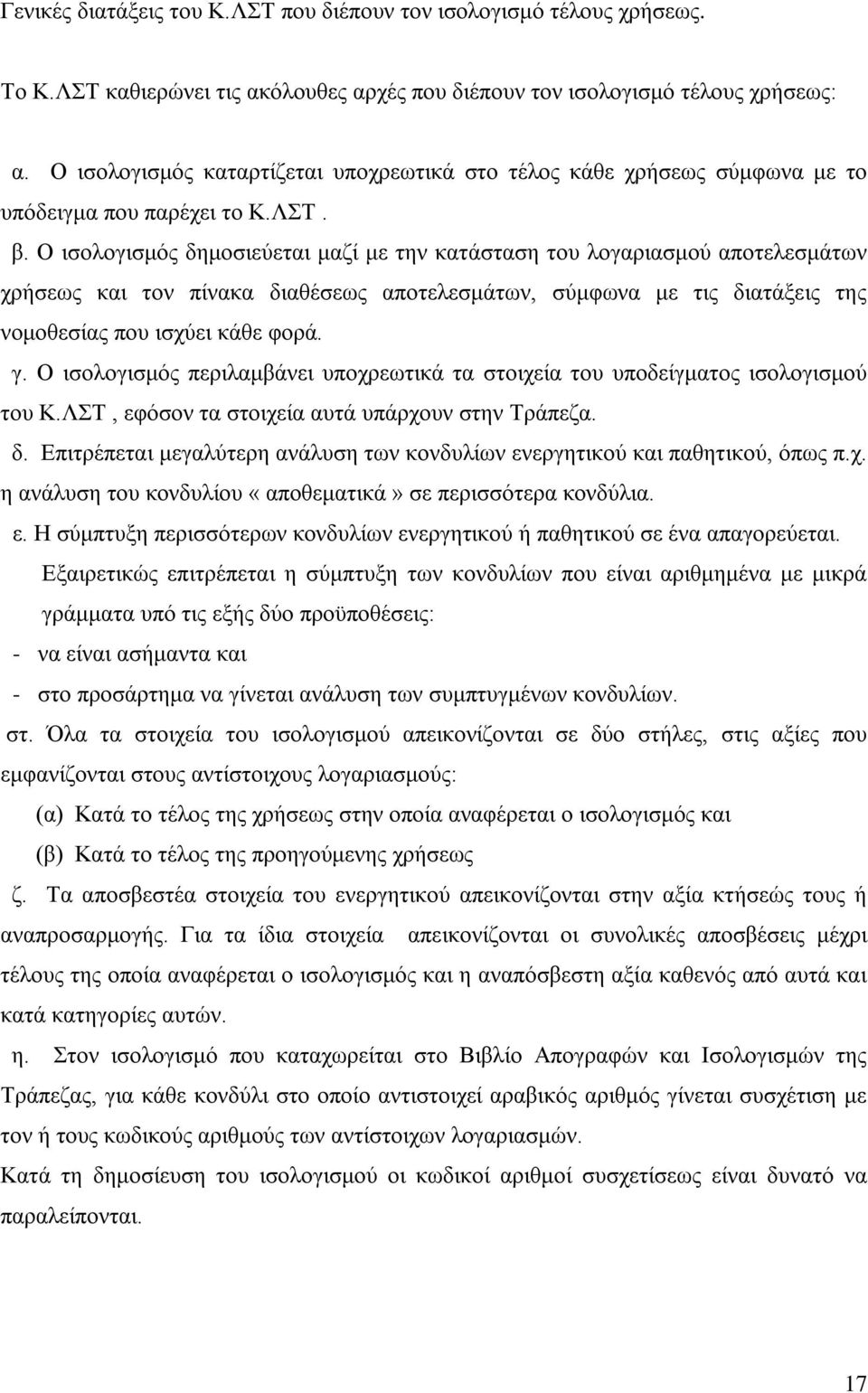 Ο ισολογισμός δημοσιεύεται μαζί με την κατάσταση του λογαριασμού αποτελεσμάτων χρήσεως και τον πίνακα διαθέσεως αποτελεσμάτων, σύμφωνα με τις διατάξεις της νομοθεσίας που ισχύει κάθε φορά. γ.