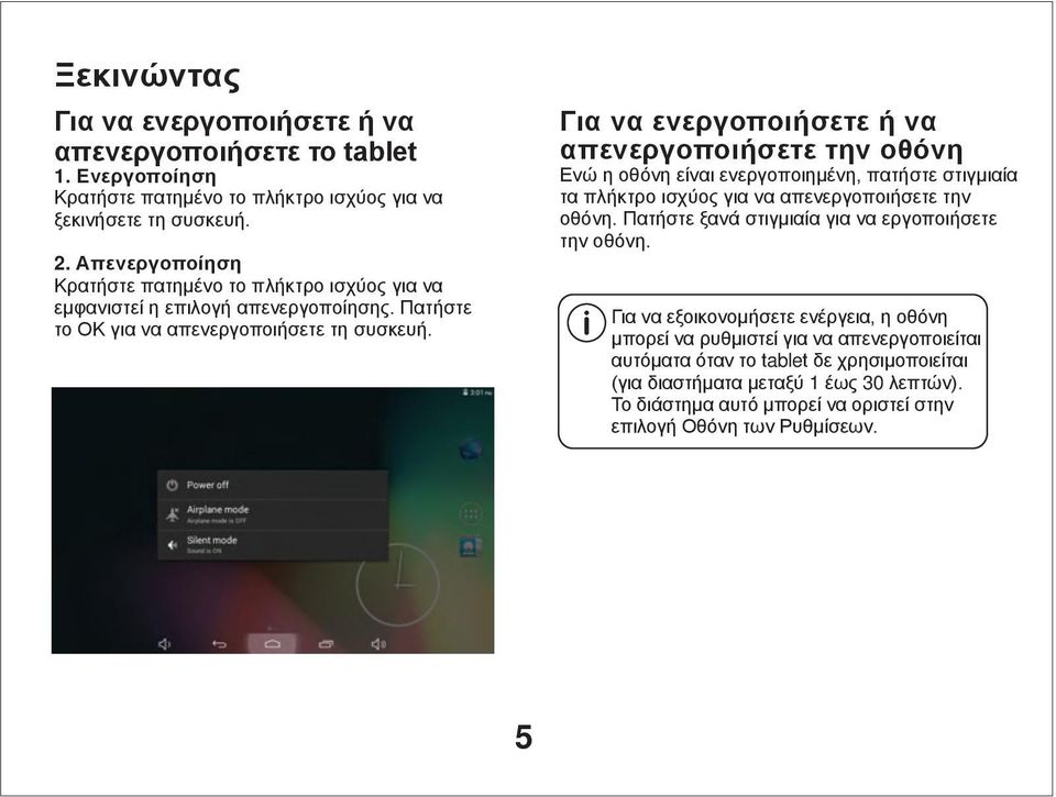 Για να ενεργοποιήσετε ή να απενεργοποιήσετε την οθόνη Ενώ η οθόνη είναι ενεργοποιημένη, πατήστε στιγμιαία τα πλήκτρο ισχύος για να απενεργοποιήσετε την οθόνη.