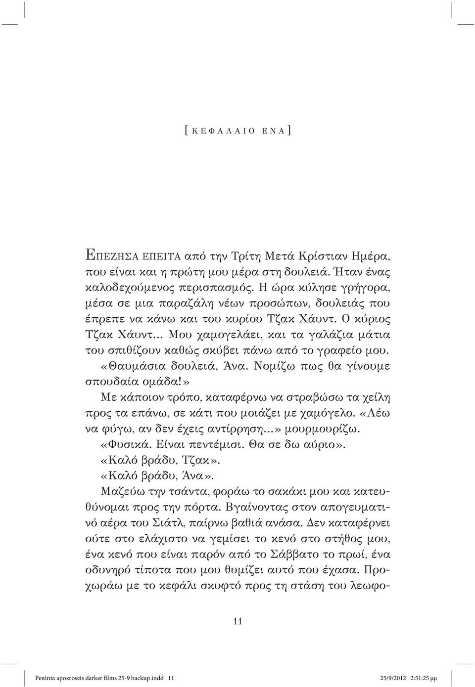 Ο κύριος Τζακ Χάυντ Μου χαμογελάει, και τα γαλάζια μάτια του σπιθίζουν καθώς σκύβει πάνω από το γραφείο μου. «Θαυμάσια δουλειά, Άνα. Νομίζω πως θα γίνουμε σπουδαία ομάδα!