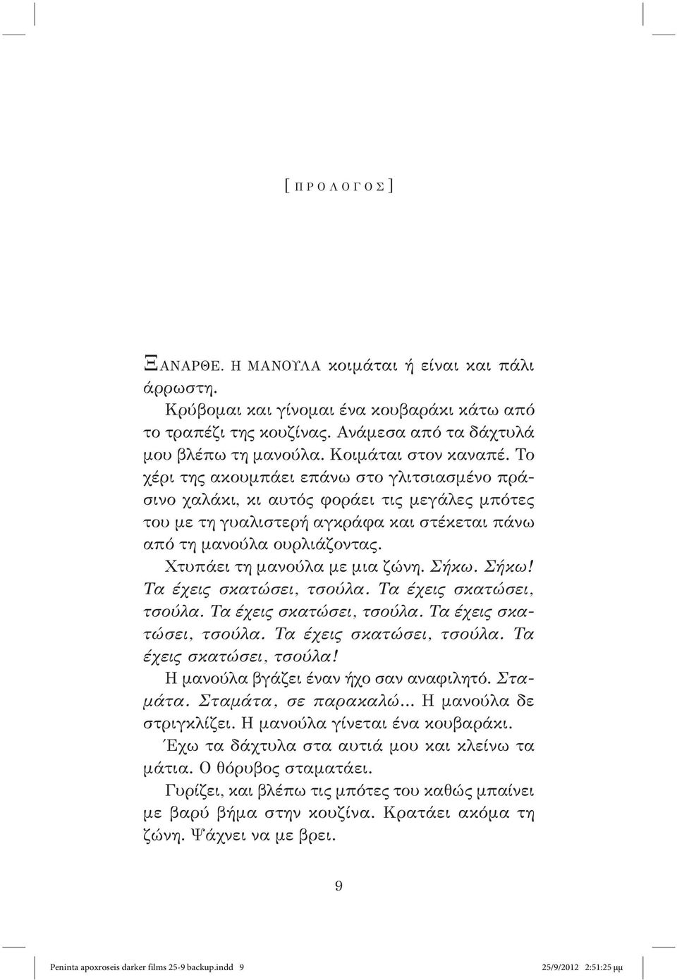 Το χέρι της ακουμπάει επάνω στο γλιτσιασμένο πράσινο χαλάκι, κι αυτός φοράει τις μεγάλες μπότες του με τη γυαλιστερή αγκράφα και στέκεται πάνω από τη μανούλα ουρλιάζοντας.