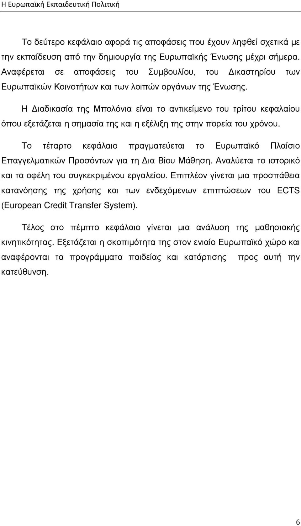 Η ιαδικασία της Μπολόνια είναι το αντικείµενο του τρίτου κεφαλαίου όπου εξετάζεται η σηµασία της και η εξέλιξη της στην πορεία του χρόνου.