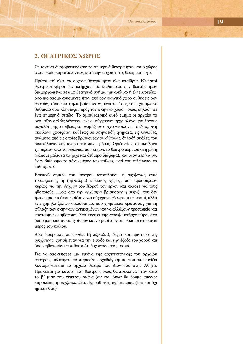 Τα καθίσματα των θεατών ήταν διαμορφωμένα σε αμφιθεατρικό σχήμα, ημικυκλικό ή ελλειψοειδές όσο πιο απομακρυσμένες ήταν από τον σκηνικό χώρο οι θέσεις των θεατών, τόσο πιο ψηλά βρίσκονταν, ενώ το ύψος