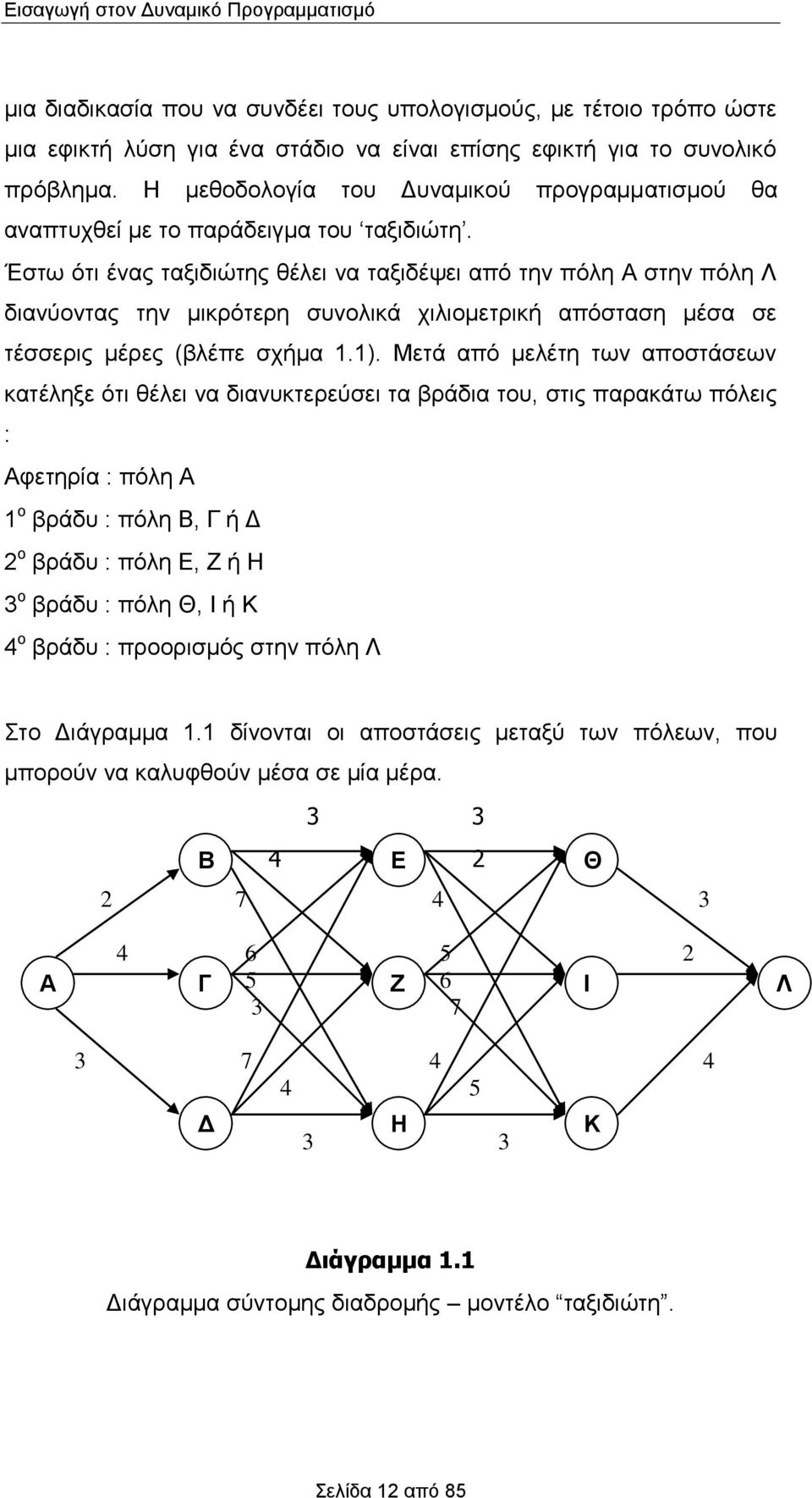 Έστω ότι ένας ταξιδιώτης θέλει να ταξιδέψει από την πόλη Α στην πόλη Λ διανύοντας την μικρότερη συνολικά χιλιομετρική απόσταση μέσα σε τέσσερις μέρες (βλέπε σχήμα.).