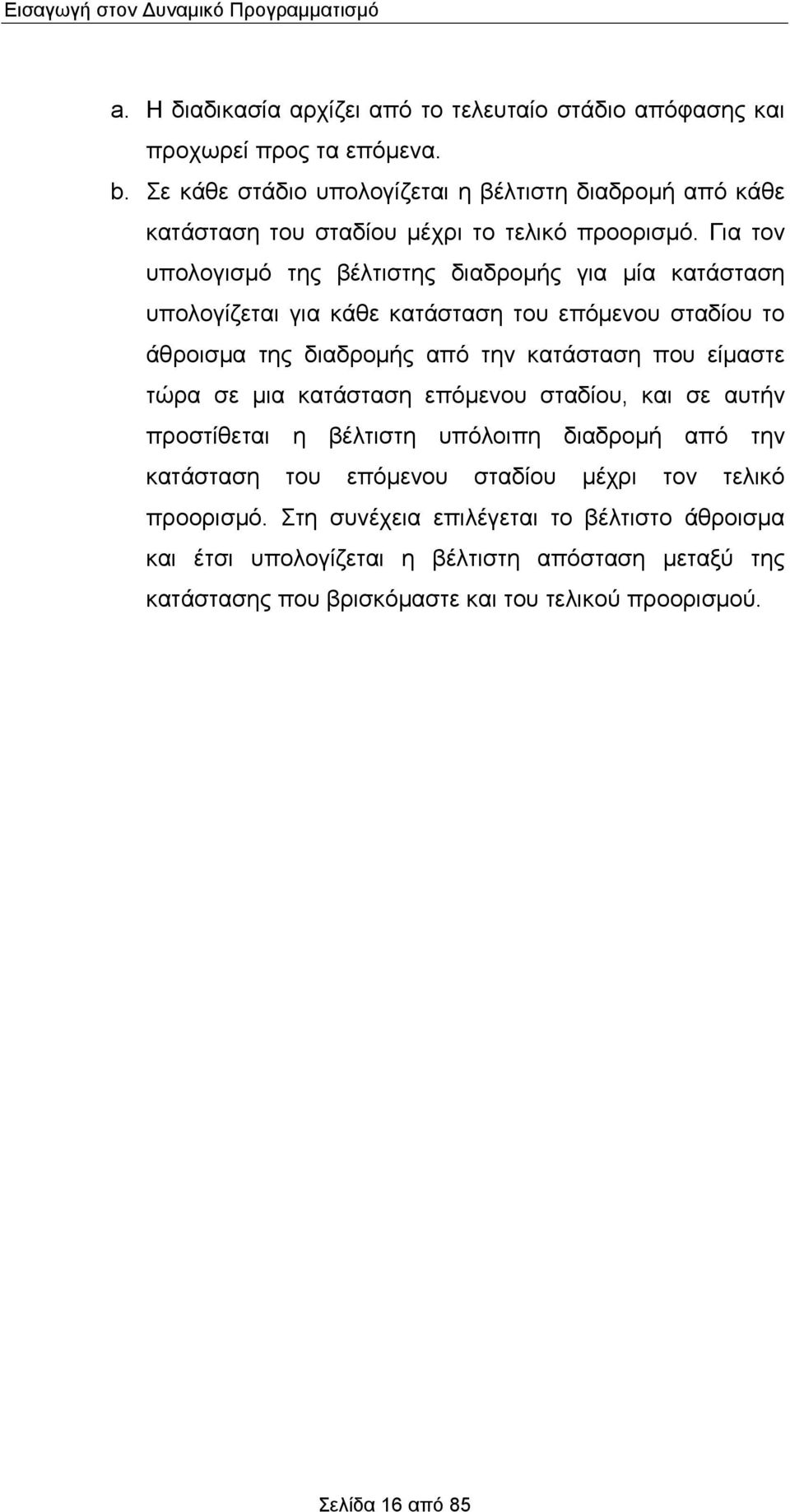 Για τον υπολογισμό της βέλτιστης διαδρομής για μία κατάσταση υπολογίζεται για κάθε κατάσταση του επόμενου σταδίου το άθροισμα της διαδρομής από την κατάσταση που είμαστε τώρα σε μια