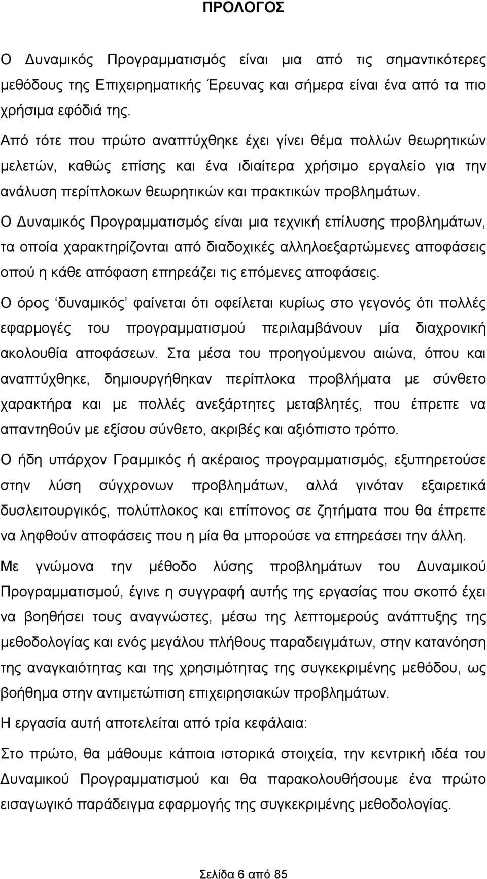 Ο Δυναμικός Προγραμματισμός είναι μια τεχνική επίλυσης προβλημάτων, τα οποία χαρακτηρίζονται από διαδοχικές αλληλοεξαρτώμενες αποφάσεις οπού η κάθε απόφαση επηρεάζει τις επόμενες αποφάσεις.