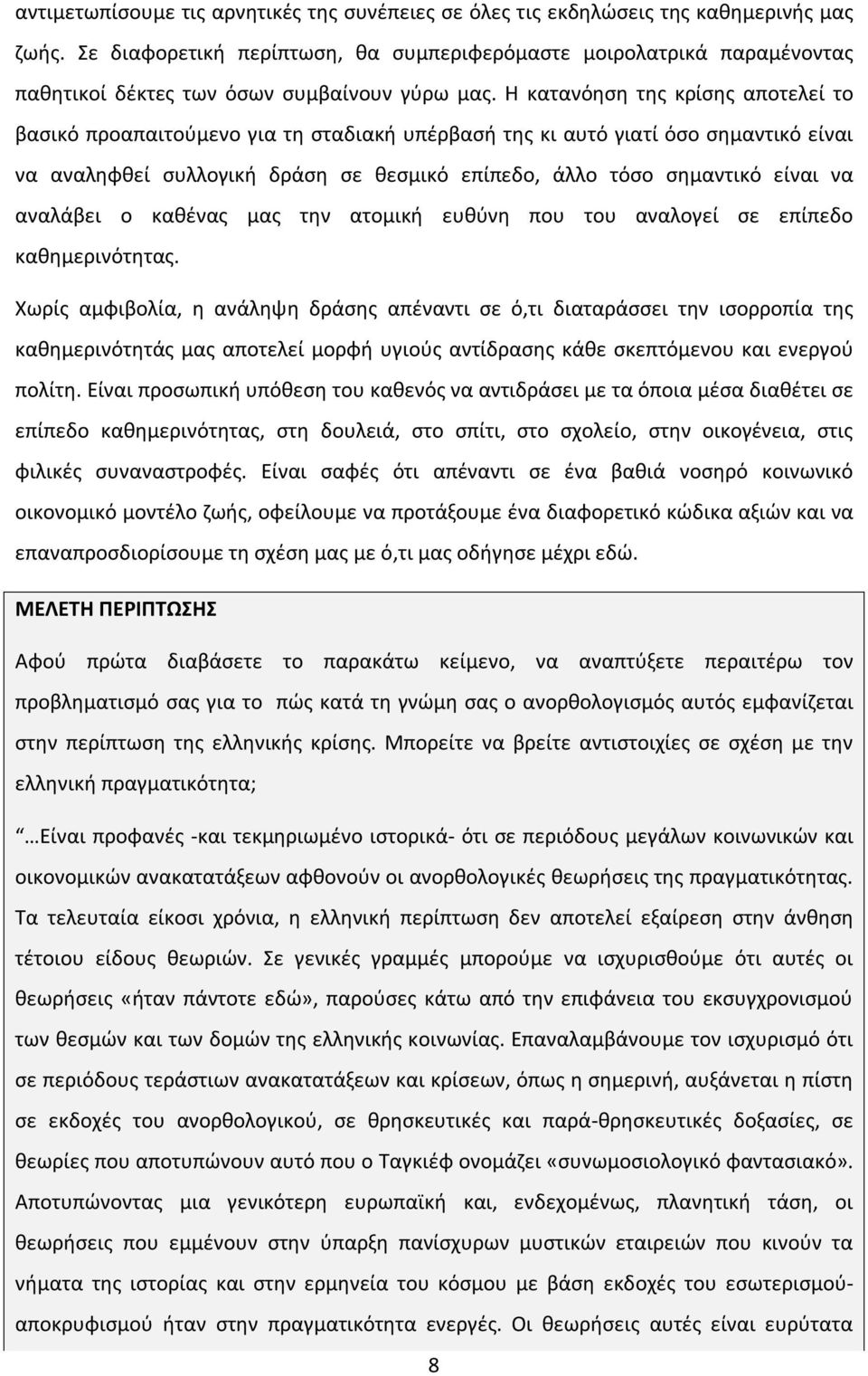 Η κατανόηση της κρίσης αποτελεί το βασικό προαπαιτούμενο για τη σταδιακή υπέρβασή της κι αυτό γιατί όσο σημαντικό είναι να αναληφθεί συλλογική δράση σε θεσμικό επίπεδο, άλλο τόσο σημαντικό είναι να