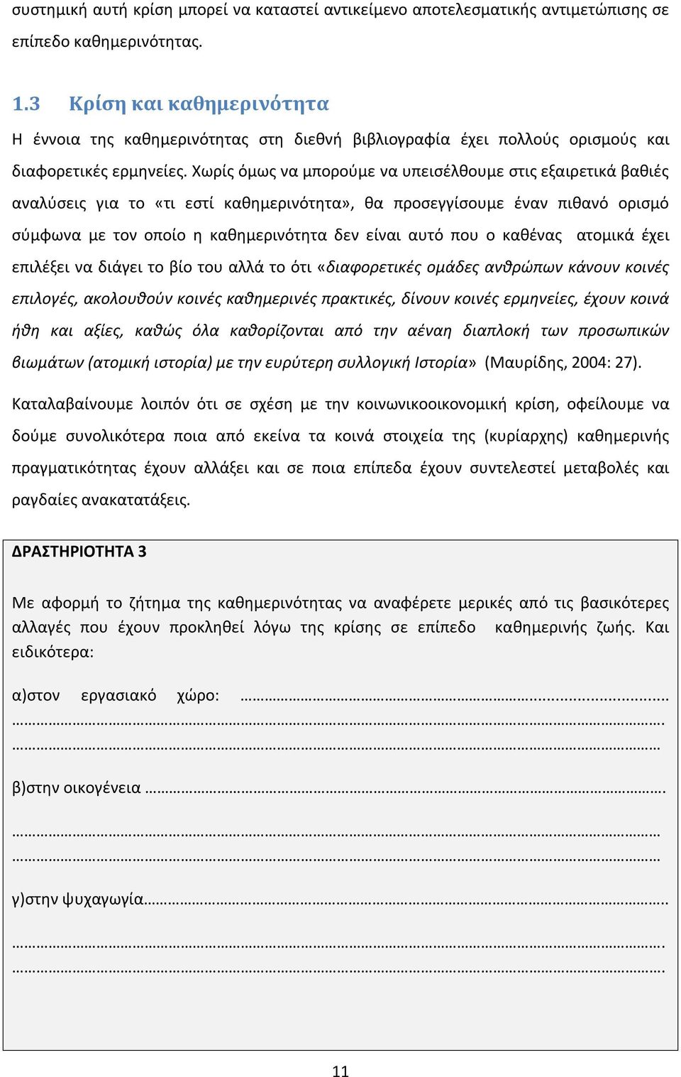 Χωρίς όμως να μπορούμε να υπεισέλθουμε στις εξαιρετικά βαθιές αναλύσεις για το «τι εστί καθημερινότητα», θα προσεγγίσουμε έναν πιθανό ορισμό σύμφωνα με τον οποίο η καθημερινότητα δεν είναι αυτό που ο