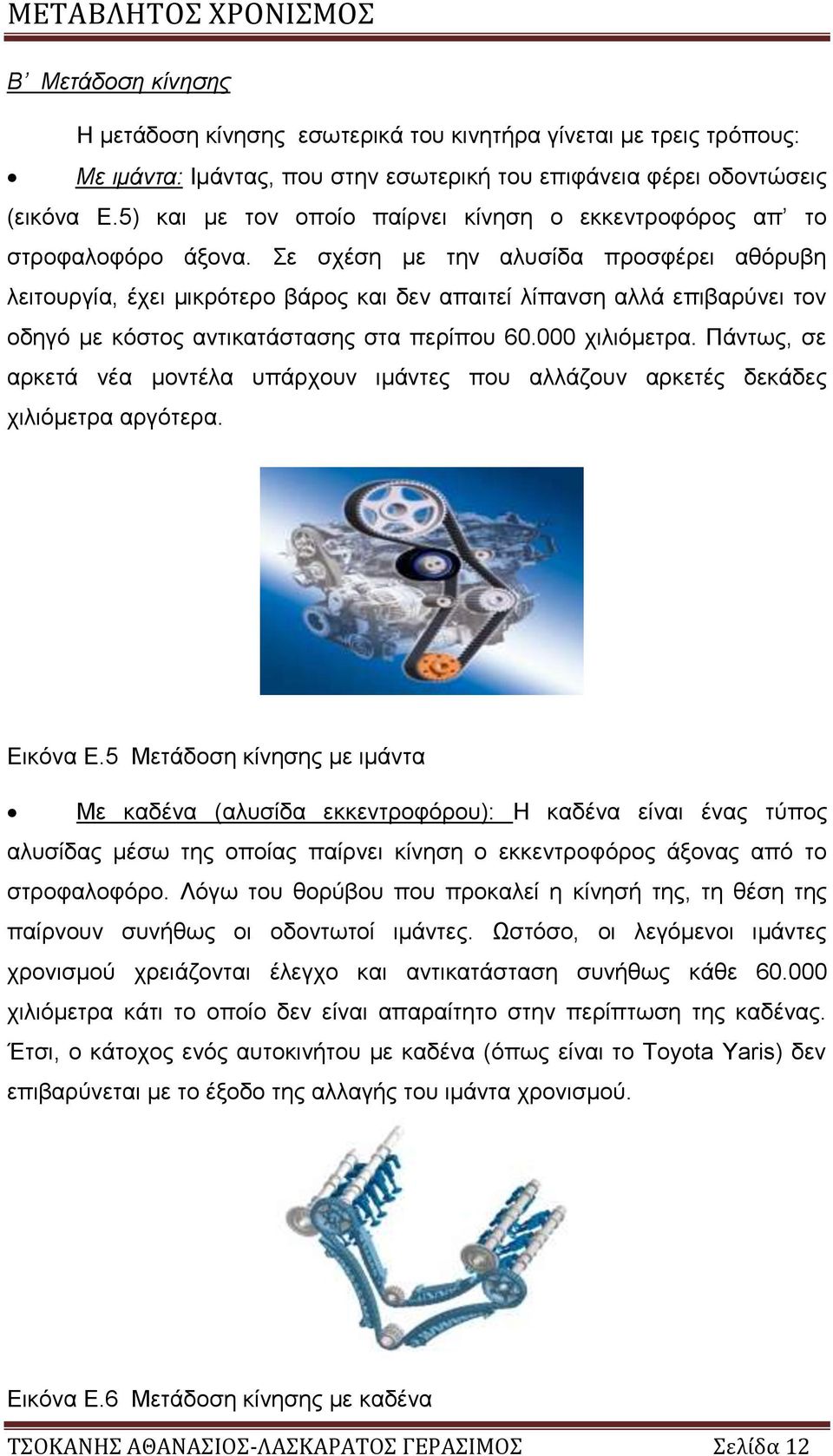 Σε σχέση με την αλυσίδα προσφέρει αθόρυβη λειτουργία, έχει μικρότερο βάρος και δεν απαιτεί λίπανση αλλά επιβαρύνει τον οδηγό με κόστος αντικατάστασης στα περίπου 60.000 χιλιόμετρα.