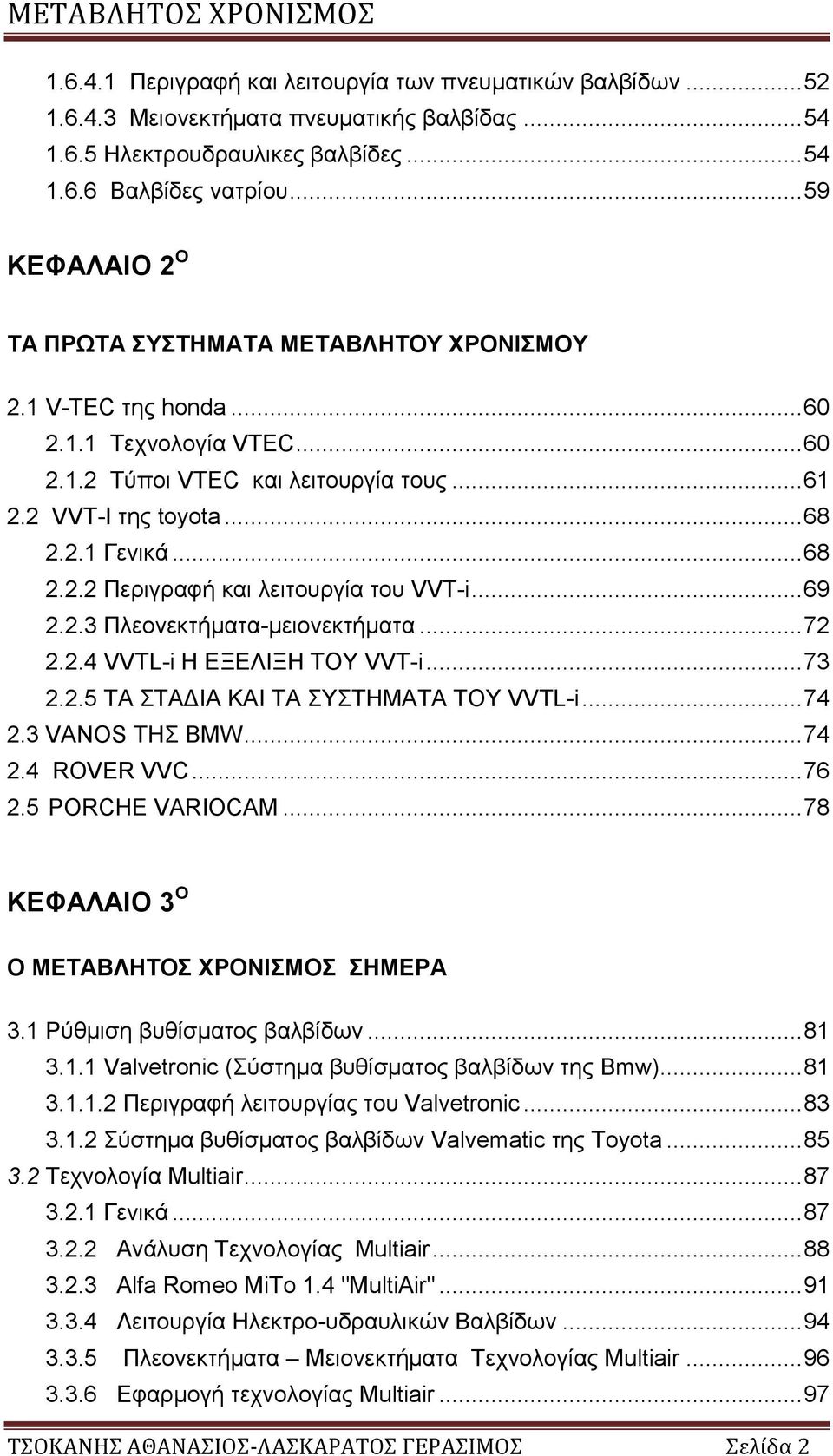 .. 68 2.2.2 Περιγραφή και λειτουργία του VVT-i... 69 2.2.3 Πλεονεκτήματα-μειονεκτήματα... 72 2.2.4 VVTL-i Η ΕΞΕΛΙΞΗ ΤΟΥ VVT-i... 73 2.2.5 ΤΑ ΣΤΑΔΙΑ ΚΑΙ ΤΑ ΣΥΣΤΗΜΑΤΑ ΤΟΥ VVTL-i... 74 2.3 VANOS ΤΗΣ BMW.