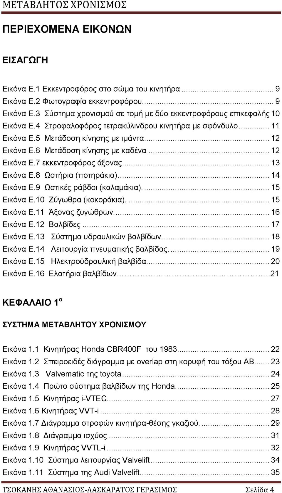 8 Ωστήρια (ποτηράκια)... 14 Εικόνα Ε.9 Ωστικές ράβδοι (καλαμάκια).... 15 Εικόνα Ε.10 Ζύγωθρα (κοκοράκια).... 15 Εικόνα Ε.11 Άξονας ζυγώθρων.... 16 Εικόνα Ε.12 Βαλβίδες... 17 Εικόνα Ε.