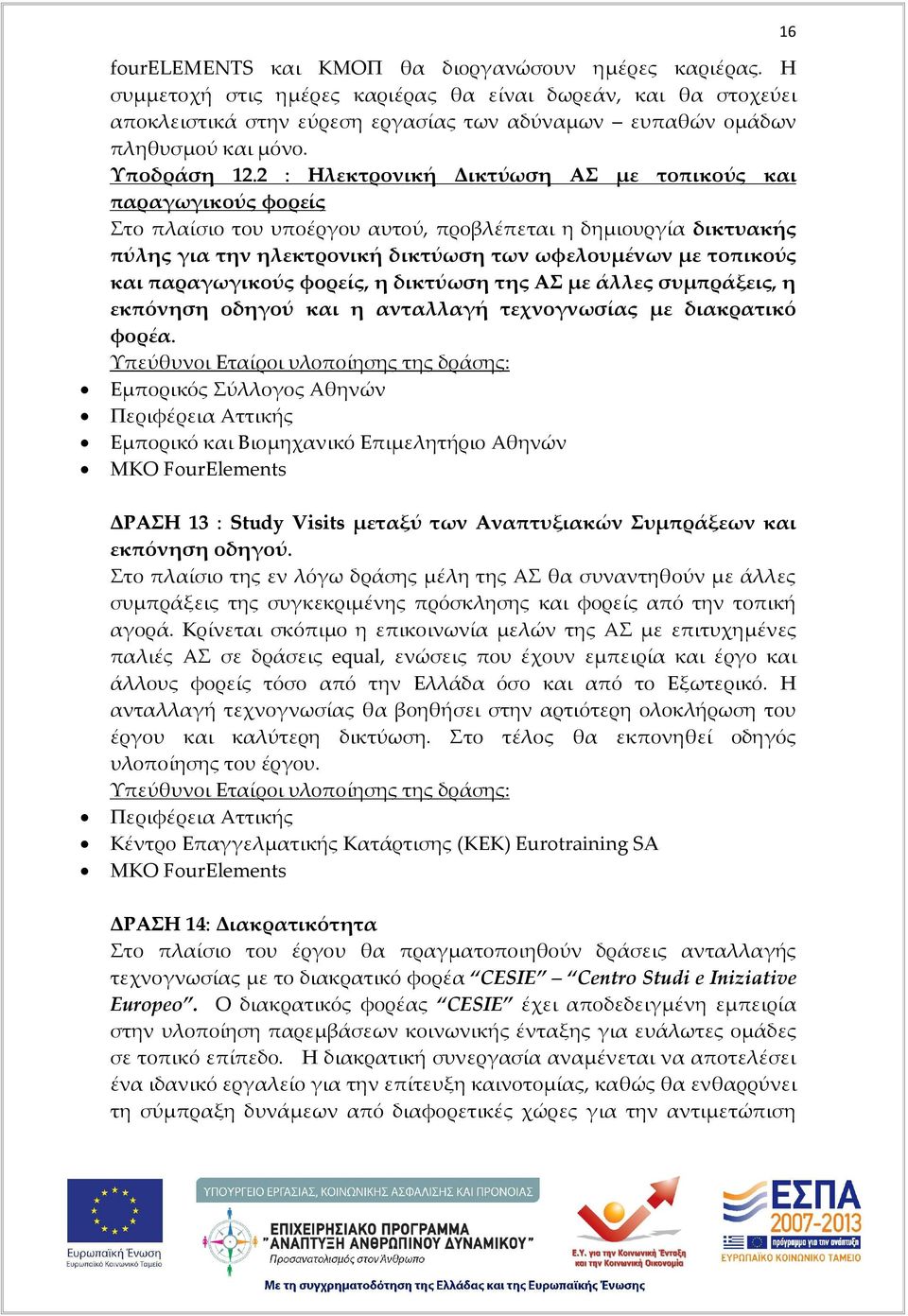 2 : Ηλεκτρονική Δικτύωση ΑΣ με τοπικούς και παραγωγικούς φορείς Στο πλαίσιο του υποέργου αυτού, προβλέπεται η δημιουργία δικτυακής πύλης για την ηλεκτρονική δικτύωση των ωφελουμένων με τοπικούς και