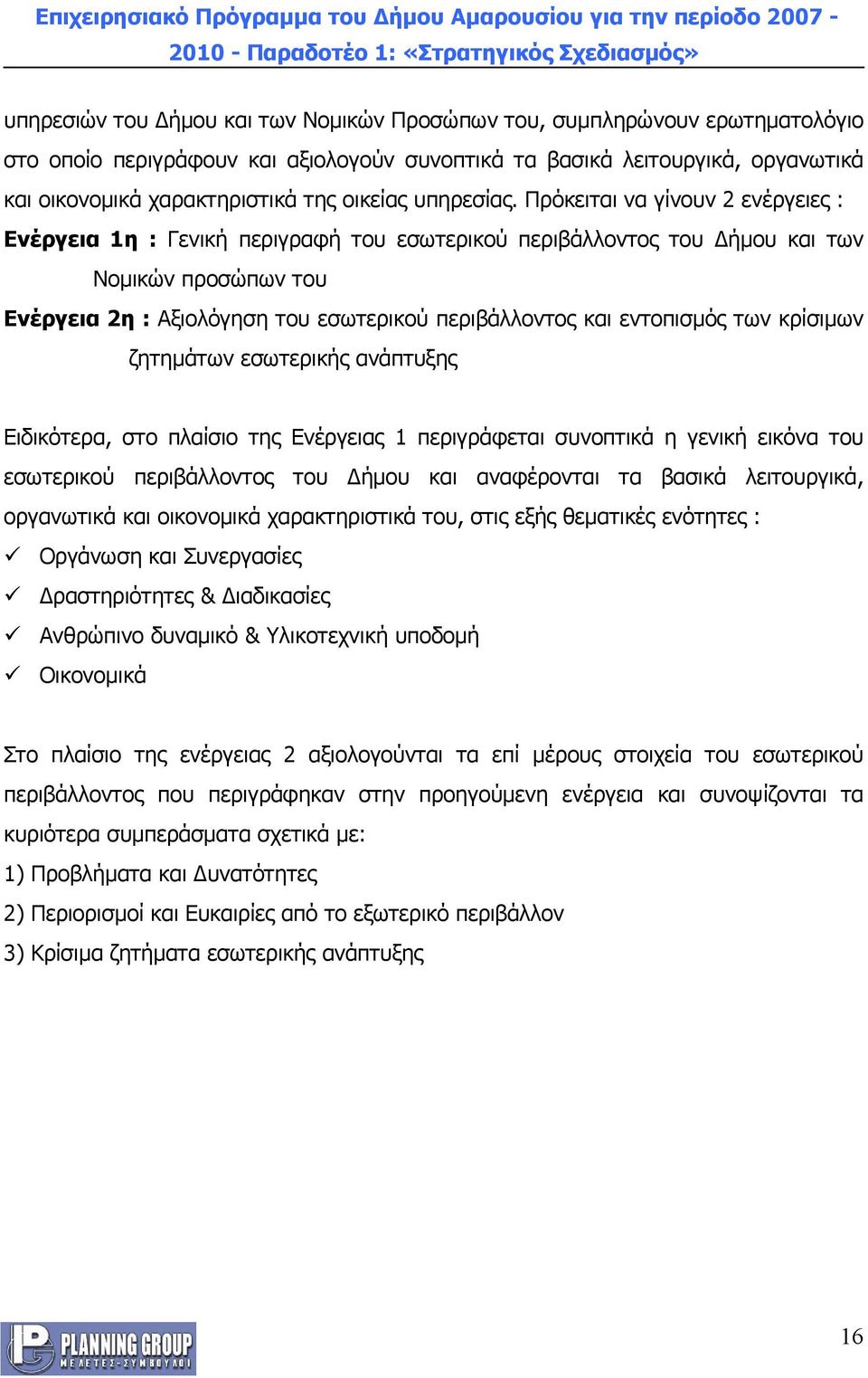 Πρόκειται να γίνουν 2 ενέργειες : Ενέργεια 1η : Γενική περιγραφή του εσωτερικού περιβάλλοντος του Δήμου και των Νομικών προσώπων του Ενέργεια 2η : Αξιολόγηση του εσωτερικού περιβάλλοντος και