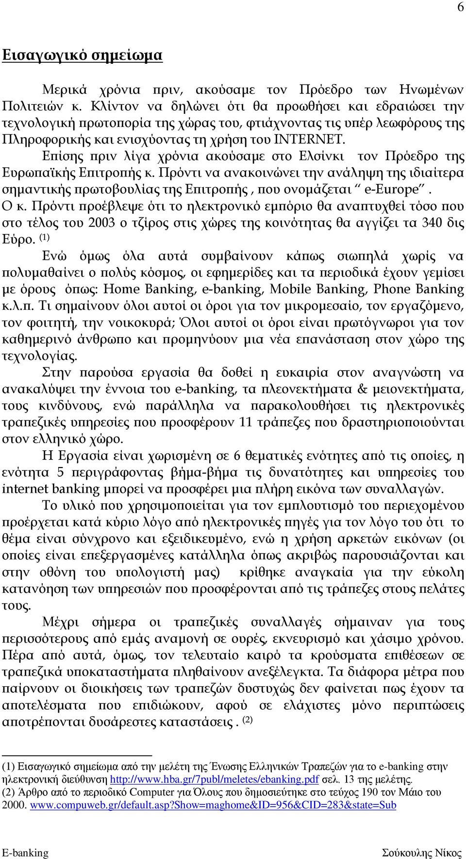 Επίσης πριν λίγα χρόνια ακούσαμε στο Ελσίνκι τον Πρόεδρο της Ευρωπαϊκής Επιτροπής κ. Πρόντι να ανακοινώνει την ανάληψη της ιδιαίτερα σημαντικής πρωτοβουλίας της Επιτροπής, που ονομάζεται e-europe.