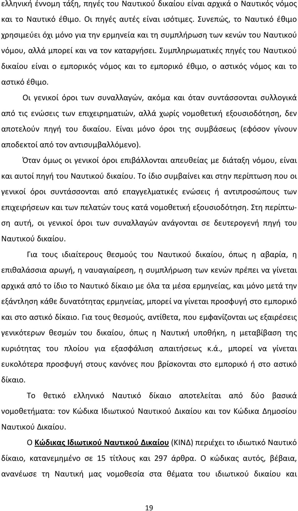 Συμπληρωματικές πηγές του Ναυτικού δικαίου είναι ο εμπορικός νόμος και το εμπορικό έθιμο, ο αστικός νόμος και το αστικό έθιμο.