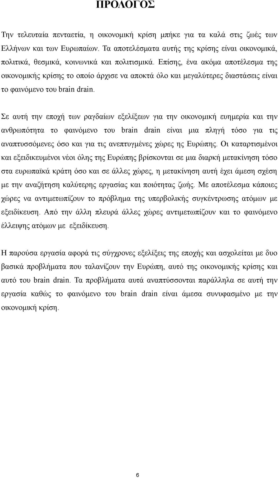 Επίσης, ένα ακόμα αποτέλεσμα της οικονομικής κρίσης το οποίο άρχισε να αποκτά όλο και μεγαλύτερες διαστάσεις είναι το φαινόμενο του brain drain.