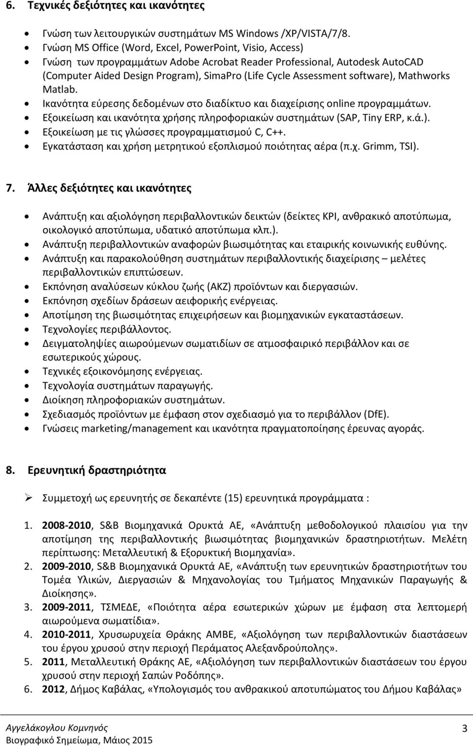 software), Mathworks Matlab. Ικανότητα εύρεσης δεδομένων στο διαδίκτυο και διαχείρισης online προγραμμάτων. Εξοικείωση και ικανότητα χρήσης πληροφοριακών συστημάτων (SAP, Tiny ERP, κ.ά.). Εξοικείωση με τις γλώσσες προγραμματισμού C, C++.