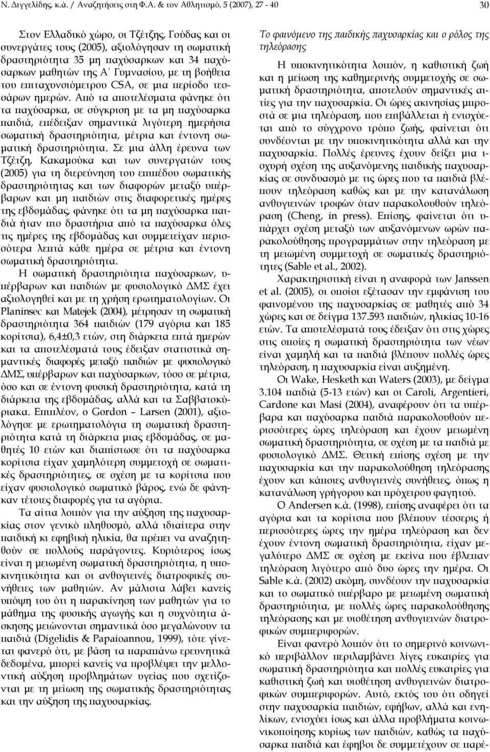 & τον Αθλητισμό, 5 (2007), 27-40 30 Στον Ελλαδικό χώρο, οι Τζέτζης, Γούδας και οι συνεργάτες τους (2005), αξιολόγησαν τη σωματική δραστηριότητα 35 μη παχύσαρκων και 34 παχύσαρκων μαθητών της Α