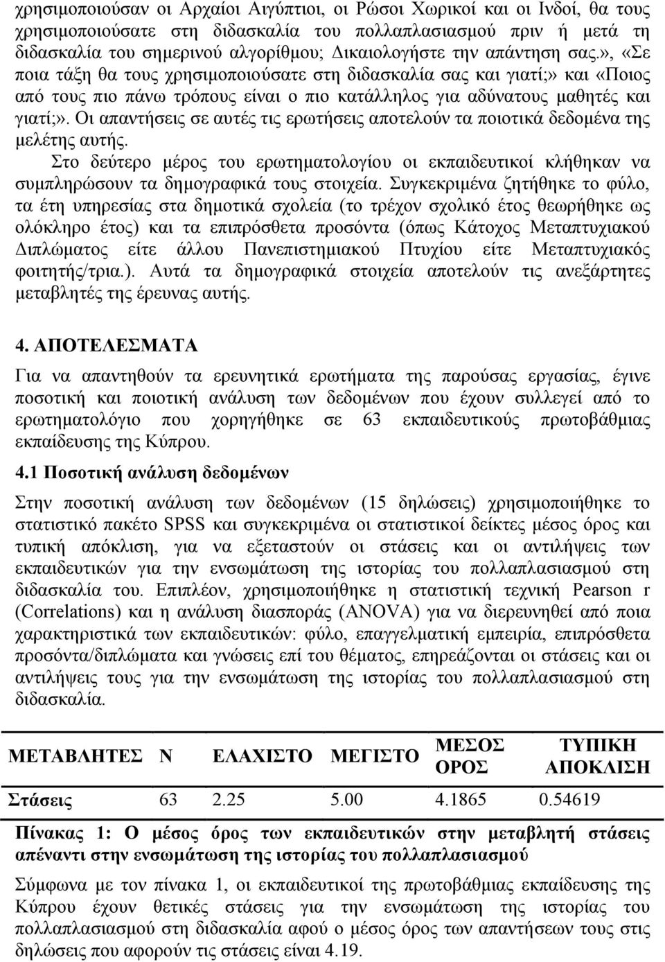 Οι απαντήσεις σε αυτές τις ερωτήσεις αποτελούν τα ποιοτικά δεδομένα της μελέτης αυτής. Στο δεύτερο μέρος του ερωτηματολογίου οι εκπαιδευτικοί κλήθηκαν να συμπληρώσουν τα δημογραφικά τους στοιχεία.