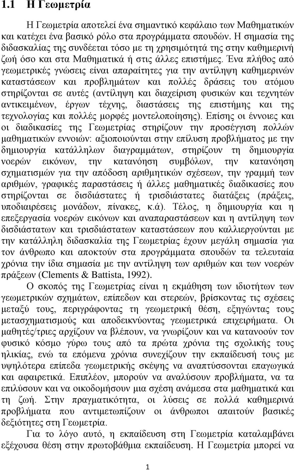 Ένα πλήθος από γεωμετρικές γνώσεις είναι απαραίτητες για την αντίληψη καθημερινών καταστάσεων και προβλημάτων και πολλές δράσεις του ατόμου στηρίζονται σε αυτές (αντίληψη και διαχείριση φυσικών και