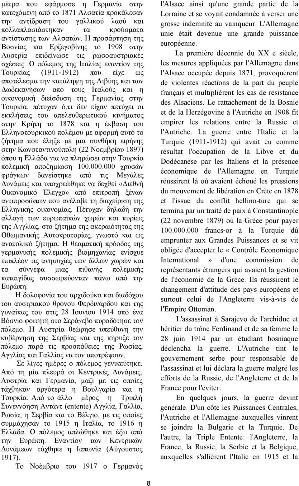 Ο πόλεμος της Ιταλίας εναντίον της Τουρκίας (1911-1912) που είχε ως αποτέλεσμα την κατάληψη της Λιβύης και των Δωδεκανήσων από τους Ιταλούς και η οικονομική διείσδυση της Γερμανίας στην Τουρκία,