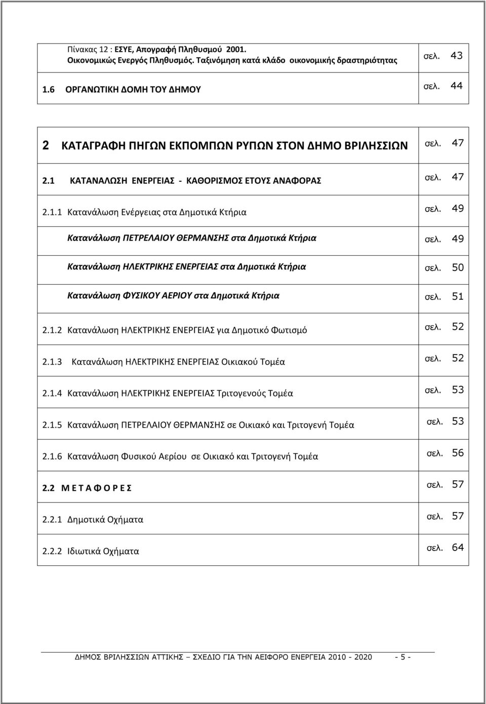 49 Κατανάλωση ΠΕΤΡΕΛΑΙΟΥ ΘΕΡΜΑΝΣΗΣ στα Δημοτικά Κτήρια σελ. 49 Κατανάλωση ΗΛΕΚΤΡΙΚΗΣ ΕΝΕΡΓΕΙΑΣ στα Δημοτικά Κτήρια σελ. 50 Κατανάλωση ΦΥΣΙΚΟΥ ΑΕΡΙΟΥ στα Δημοτικά Κτήρια σελ. 51 