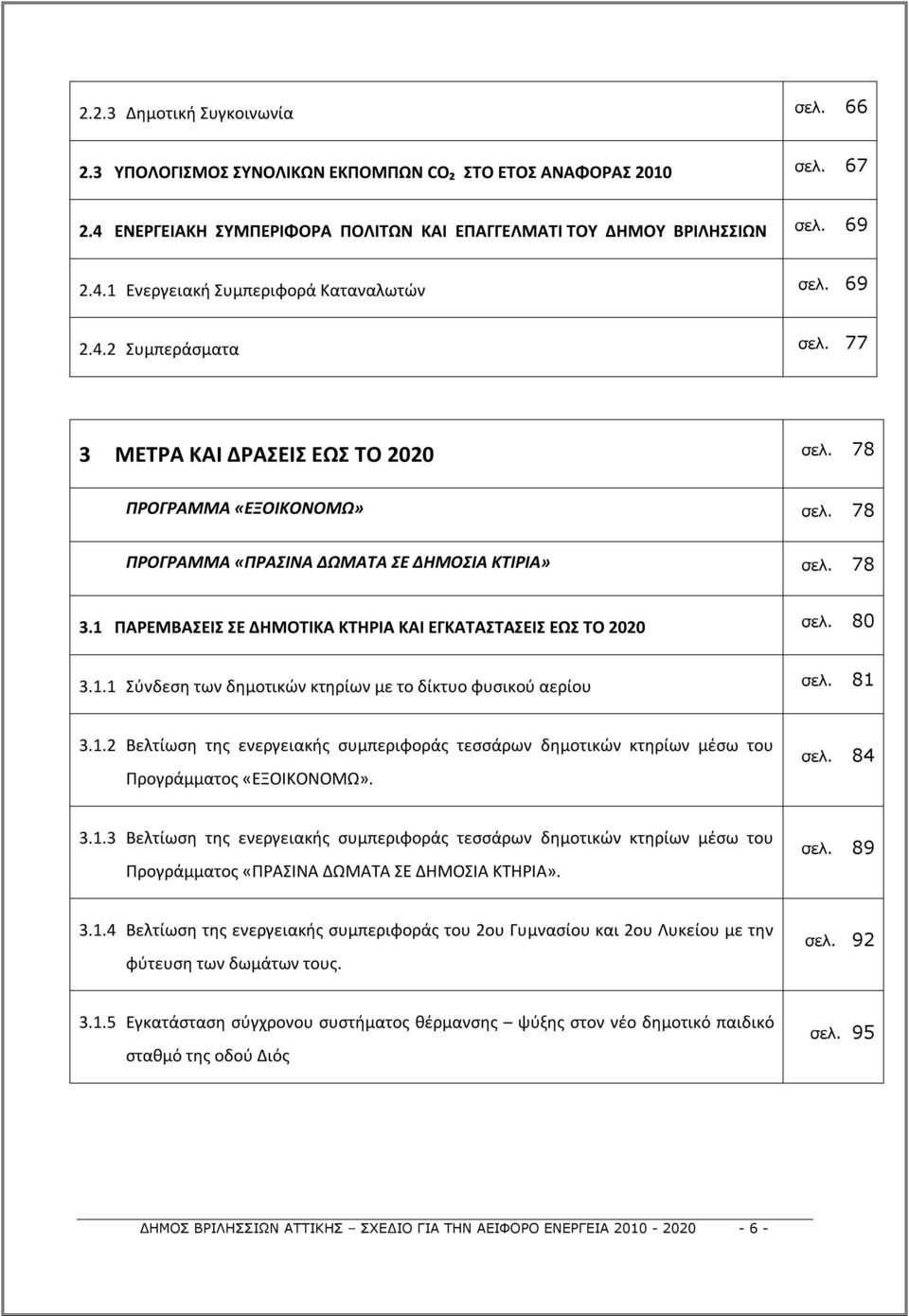 1 ΠΑΡΕΜΒΑΣΕΙΣ ΣΕ ΔΗΜΟΤΙΚΑ ΚΤΗΡΙΑ ΚΑΙ ΕΓΚΑΤΑΣΤΑΣΕΙΣ ΕΩΣ ΤΟ 2020 σελ. 80 3.1.1 Σύνδεση των δημοτικών κτηρίων με το δίκτυο φυσικού αερίου σελ. 81 3.1.2 Βελτίωση της ενεργειακής συμπεριφοράς τεσσάρων δημοτικών κτηρίων μέσω του Προγράμματος «ΕΞΟΙΚΟΝΟΜΩ».