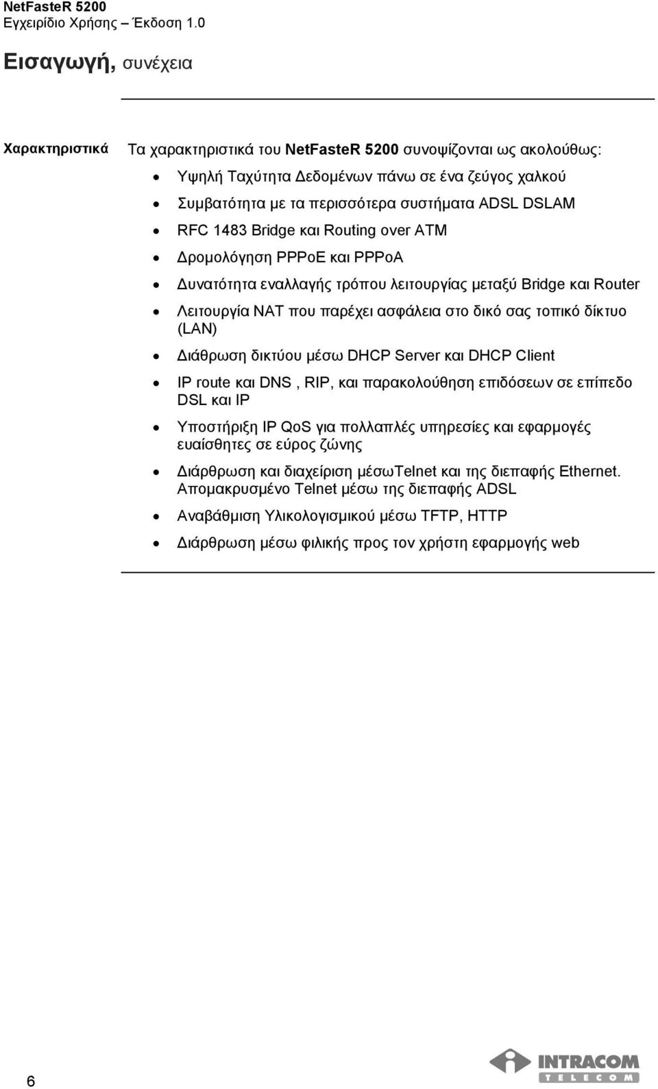 ιάθρωση δικτύου µέσω DHCP Server και DHCP Client IP route και DNS, RIP, και παρακολούθηση επιδόσεων σε επίπεδο DSL και IP Υποστήριξη IP QoS για πολλαπλές υπηρεσίες και εφαρµογές ευαίσθητες σε εύρος