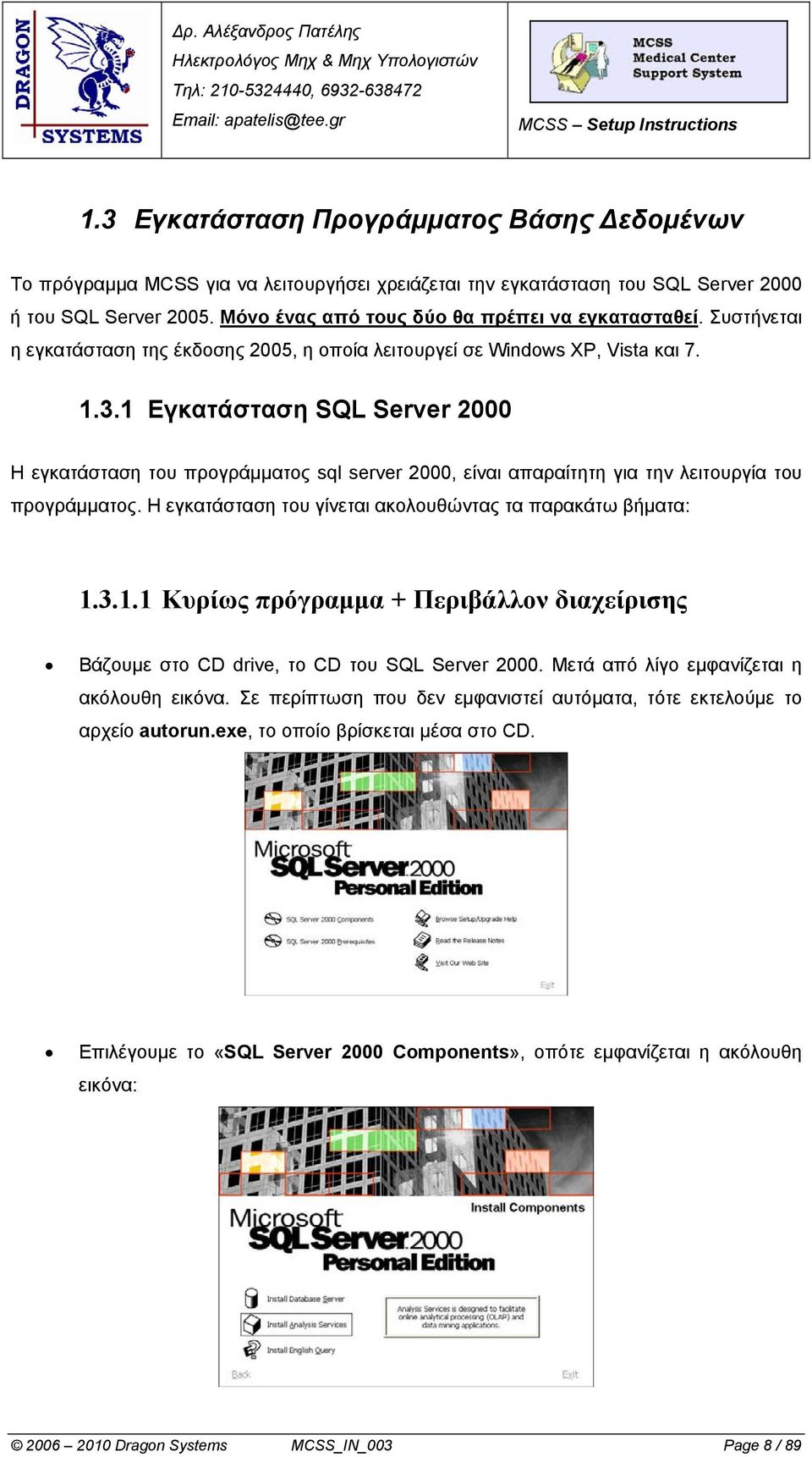 1 Εγκατάσταση SQL Server 2000 Η εγκατάσταση του προγράμματος sql server 2000, είναι απαραίτητη για την λειτουργία του προγράμματος. Η εγκατάσταση του γίνεται ακολουθώντας τα παρακάτω βήματα: 1.3.1.1 Κυρίως πρόγραμμα + Περιβάλλον διαχείρισης Βάζουμε στο CD drive, το CD του SQL Server 2000.