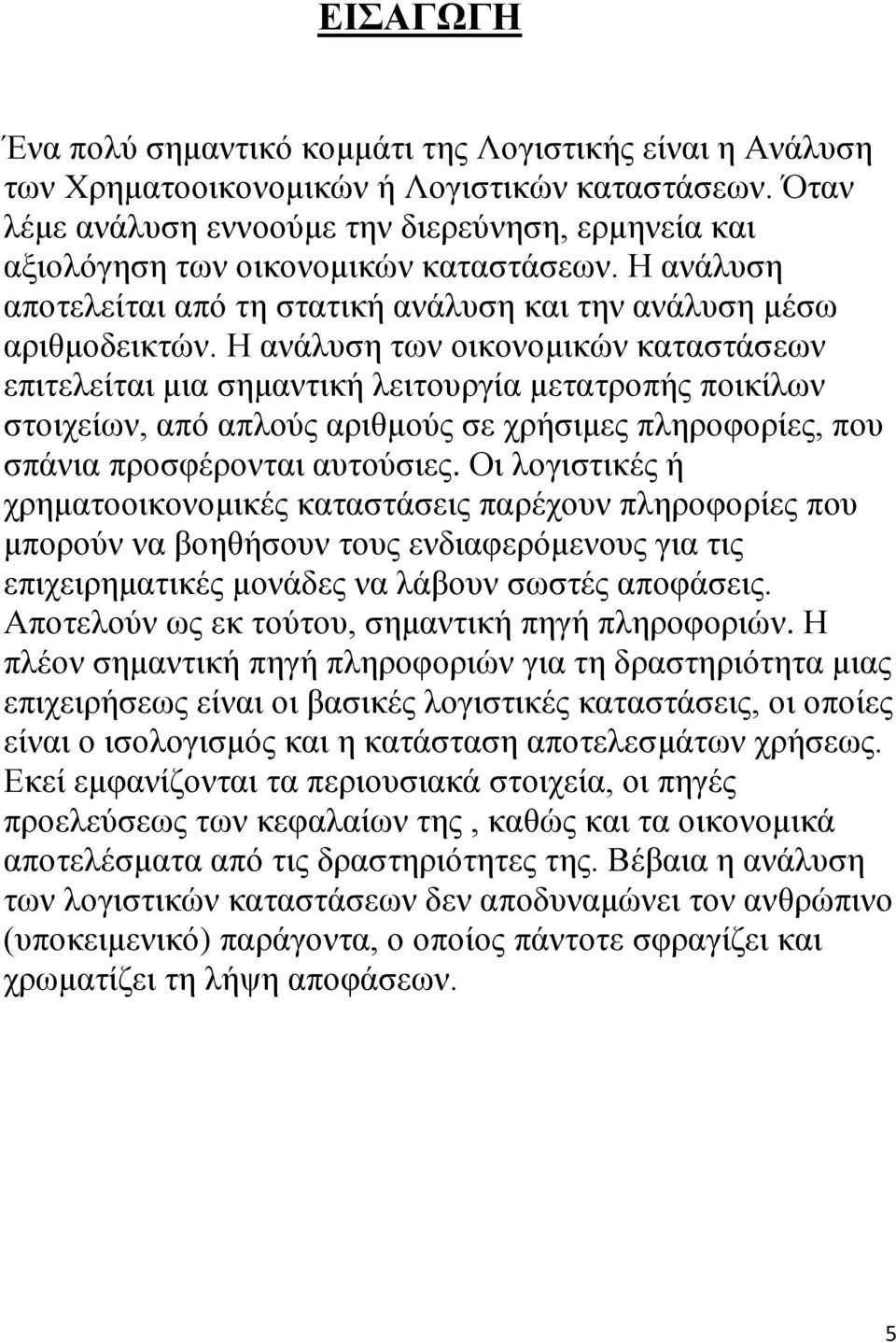 Η ανάλυση των οικονομικών καταστάσεων επιτελείται μια σημαντική λειτουργία μετατροπής ποικίλων στοιχείων, από απλούς αριθμούς σε χρήσιμες πληροφορίες, που σπάνια προσφέρονται αυτούσιες.