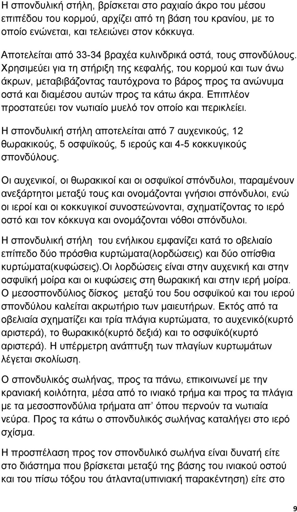 Χρησιµεύει για τη στήριξη της κεφαλής, του κορµού και των άνω άκρων, µεταβιβάζοντας ταυτόχρονα το βάρος προς τα ανώνυµα οστά και διαµέσου αυτών προς τα κάτω άκρα.