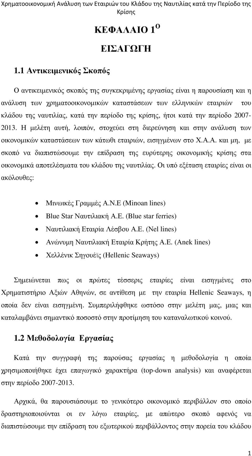 Η µελέτη αυτή, λοιπόν, στοχεύει στη διερεύνηση και στην ανάλυση των οικονοµικών καταστάσεων των κάτωθι εταιριών, εισηγµένων στο Χ.Α.