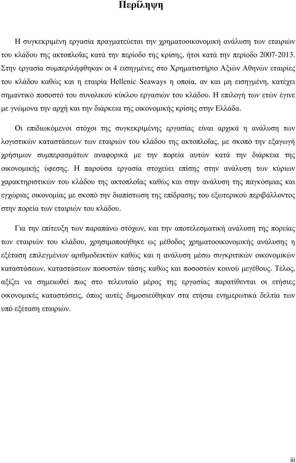 συνολικού κύκλου εργασιών του κλάδου. Η επιλογή των ετών έγινε µε γνώµονα την αρχή και την διάρκεια της οικονοµικής κρίσης στην Ελλάδα.