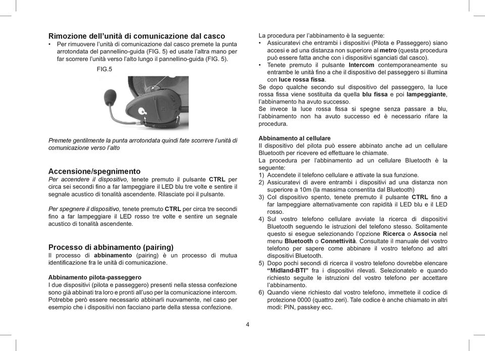 5 Premete gentilmente la punta arrotondata quindi fate scorrere l unità di comunicazione verso l alto Accensione/spegnimento Per accendere il dispositivo, tenete premuto il pulsante CTRL per circa