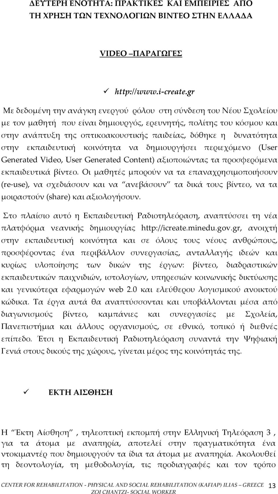 δυνατότητα στην εκπαιδευτική κοινότητα να δημιουργήσει περιεχόμενο (User Generated Video, User Generated Content) αξιοποιώντας τα προσφερόμενα εκπαιδευτικά βίντεο.