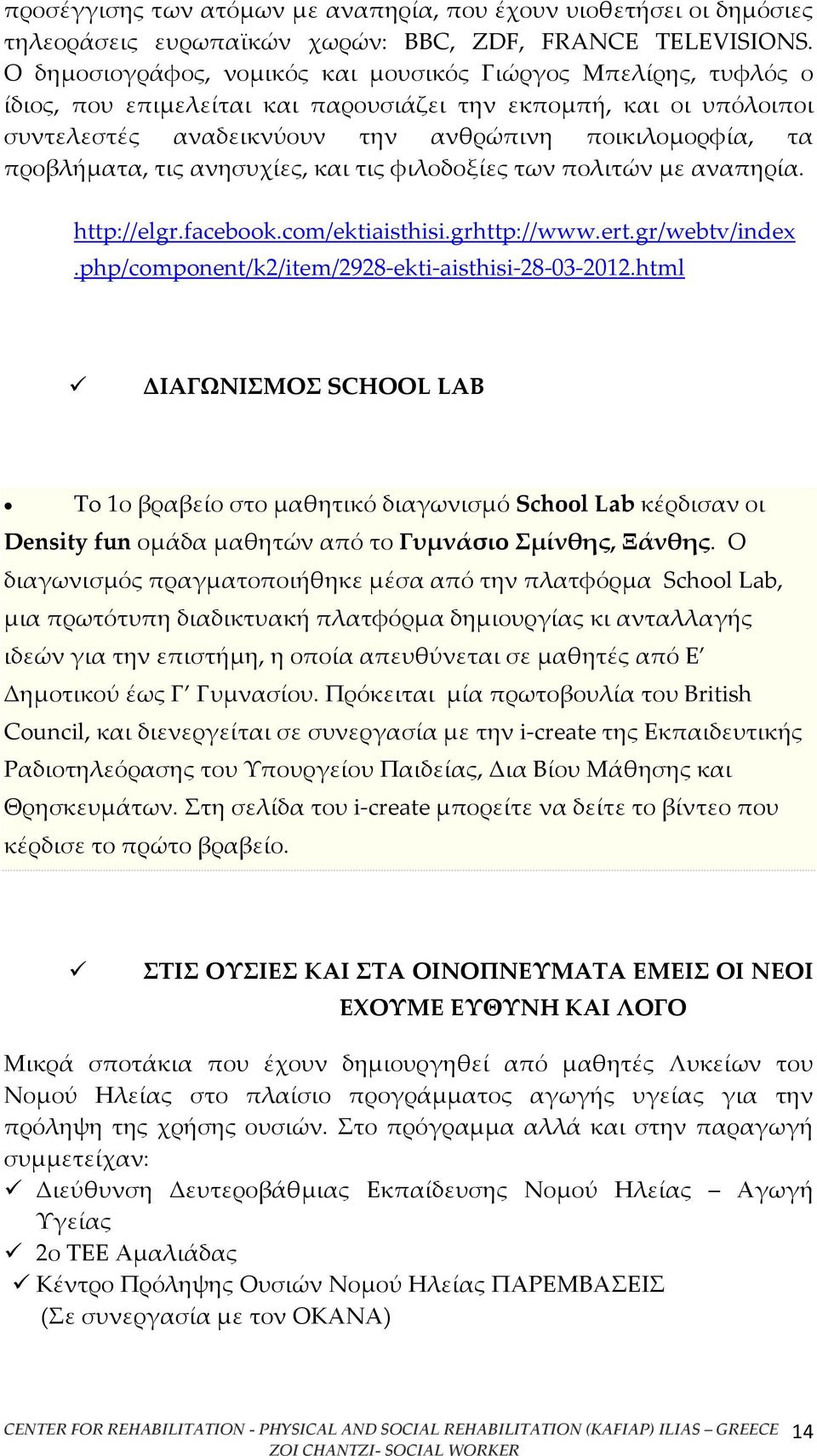 προβλήματα, τις ανησυχίες, και τις φιλοδοξίες των πολιτών με αναπηρία. http://elgr.facebook.com/ektiaisthisi.grhttp://www.ert.gr/webtv/index.php/component/k2/item/2928-ekti-aisthisi-28-03-2012.