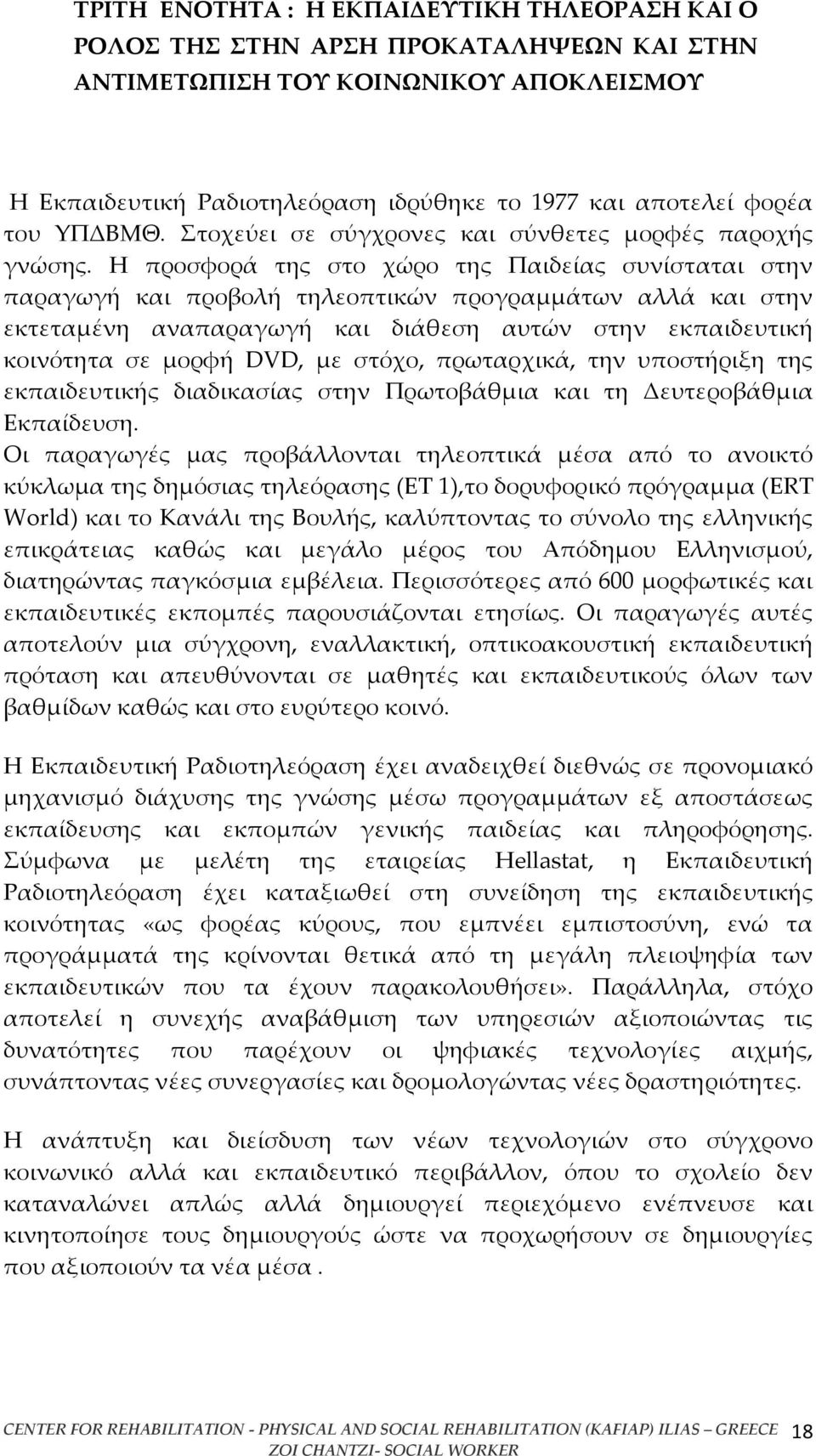 Η προσφορά της στο χώρο της Παιδείας συνίσταται στην παραγωγή και προβολή τηλεοπτικών προγραμμάτων αλλά και στην εκτεταμένη αναπαραγωγή και διάθεση αυτών στην εκπαιδευτική κοινότητα σε μορφή DVD, με