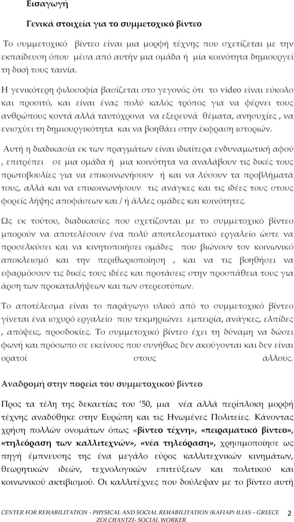 Η γενικότερη φιλοσοφία βασίζεται στο γεγονός ότι το video είναι εύκολο και προσιτό, και είναι ένας πολύ καλός τρόπος για να φέρνει τους ανθρώπους κοντά αλλά ταυτόχρονα να εξερευνά θέματα, ανησυχίες,