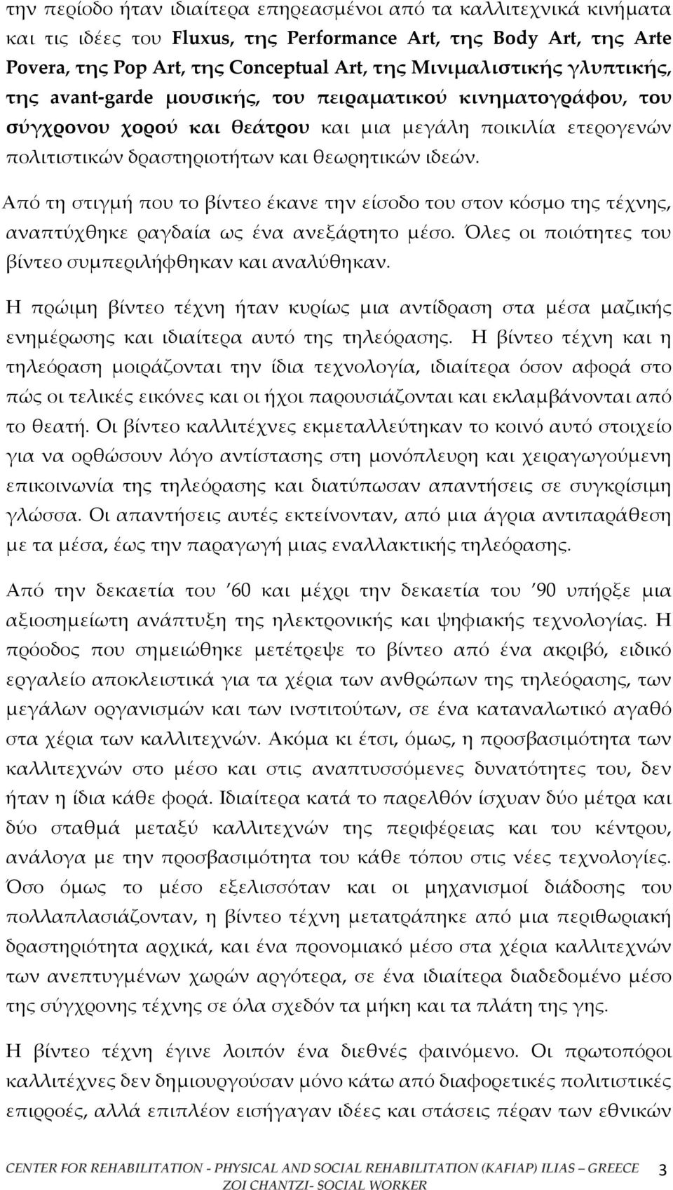 Από τη στιγμή που το βίντεο έκανε την είσοδο του στον κόσμο της τέχνης, αναπτύχθηκε ραγδαία ως ένα ανεξάρτητο μέσο. Όλες οι ποιότητες του βίντεο συμπεριλήφθηκαν και αναλύθηκαν.