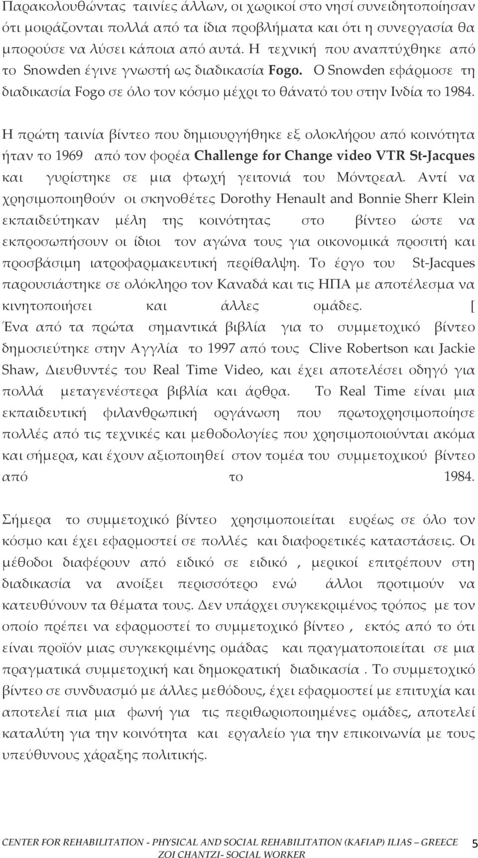 Η πρώτη ταινία βίντεο που δημιουργήθηκε εξ ολοκλήρου από κοινότητα ήταν το 1969 από τον φορέα Challenge for Change video VTR St-Jacques και γυρίστηκε σε μια φτωχή γειτονιά του Μόντρεαλ.