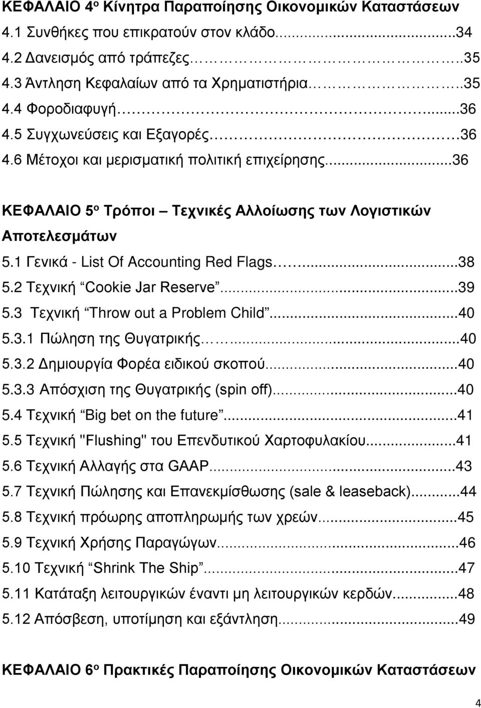 2 Τεχνική Cookie Jar Reserve...39 5.3 Τεχνική Throw out a Problem Child...40 5.3.1 Πώληση της Θυγατρικής...40 5.3.2 Δημιουργία Φορέα ειδικού σκοπού...40 5.3.3 Απόσχιση της Θυγατρικής (spin off)...40 5.4 Τεχνική Big bet on the future.