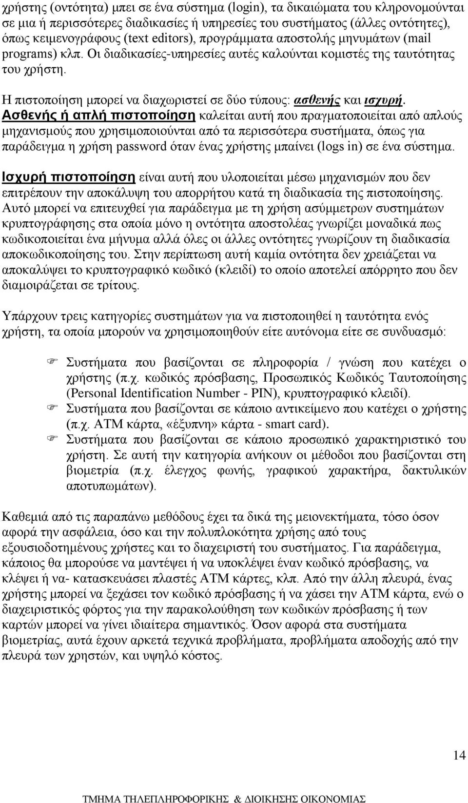 Ασθενής ή απλή πιστοποίηση καλείται αυτή που πραγματοποιείται από απλούς μηχανισμούς που χρησιμοποιούνται από τα περισσότερα συστήματα, όπως για παράδειγμα η χρήση password όταν ένας χρήστης μπαίνει